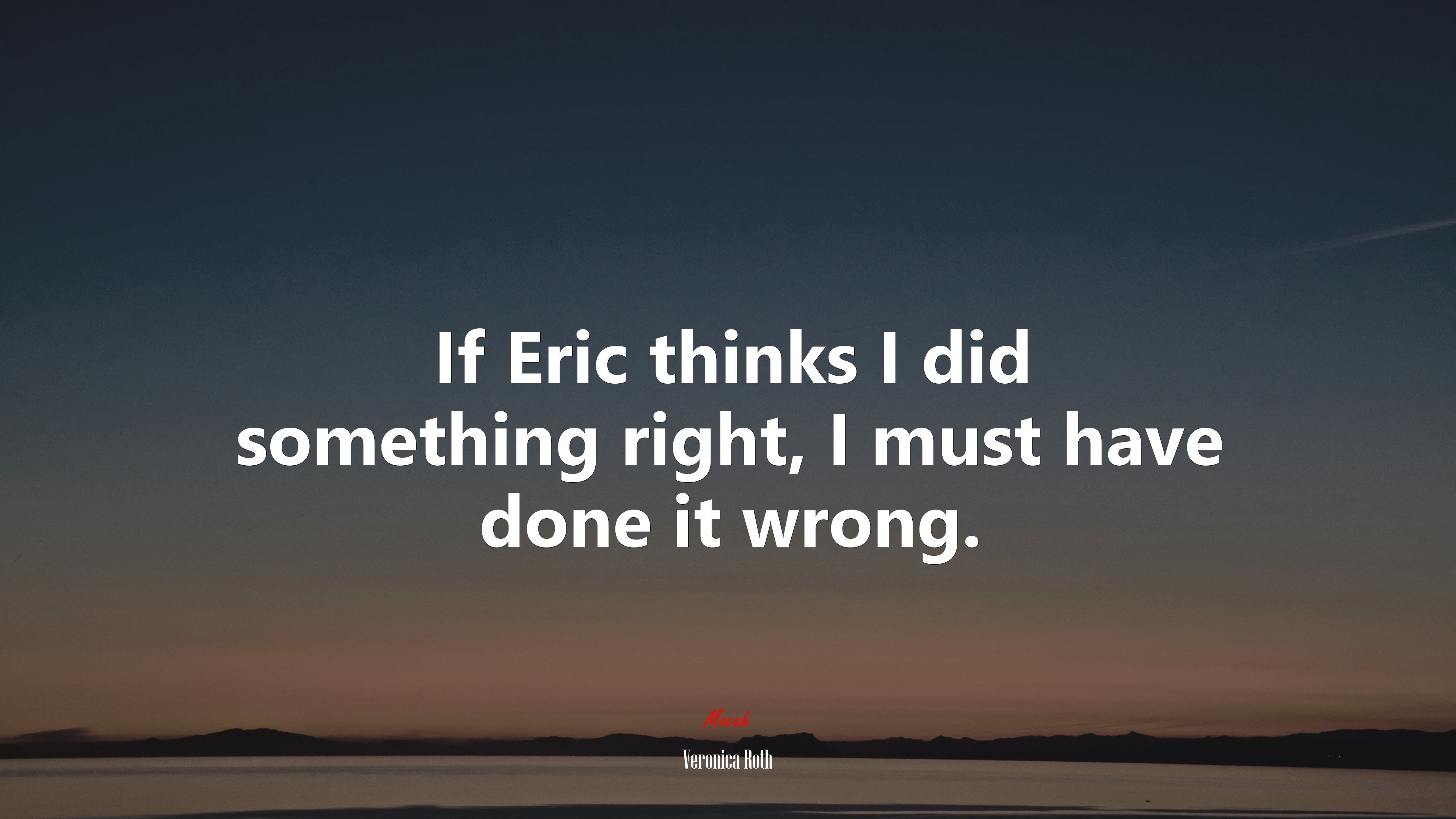 If Eric thinks I did something right, I must have done it wrong. | Veronica Roth quote HD Wallpaper