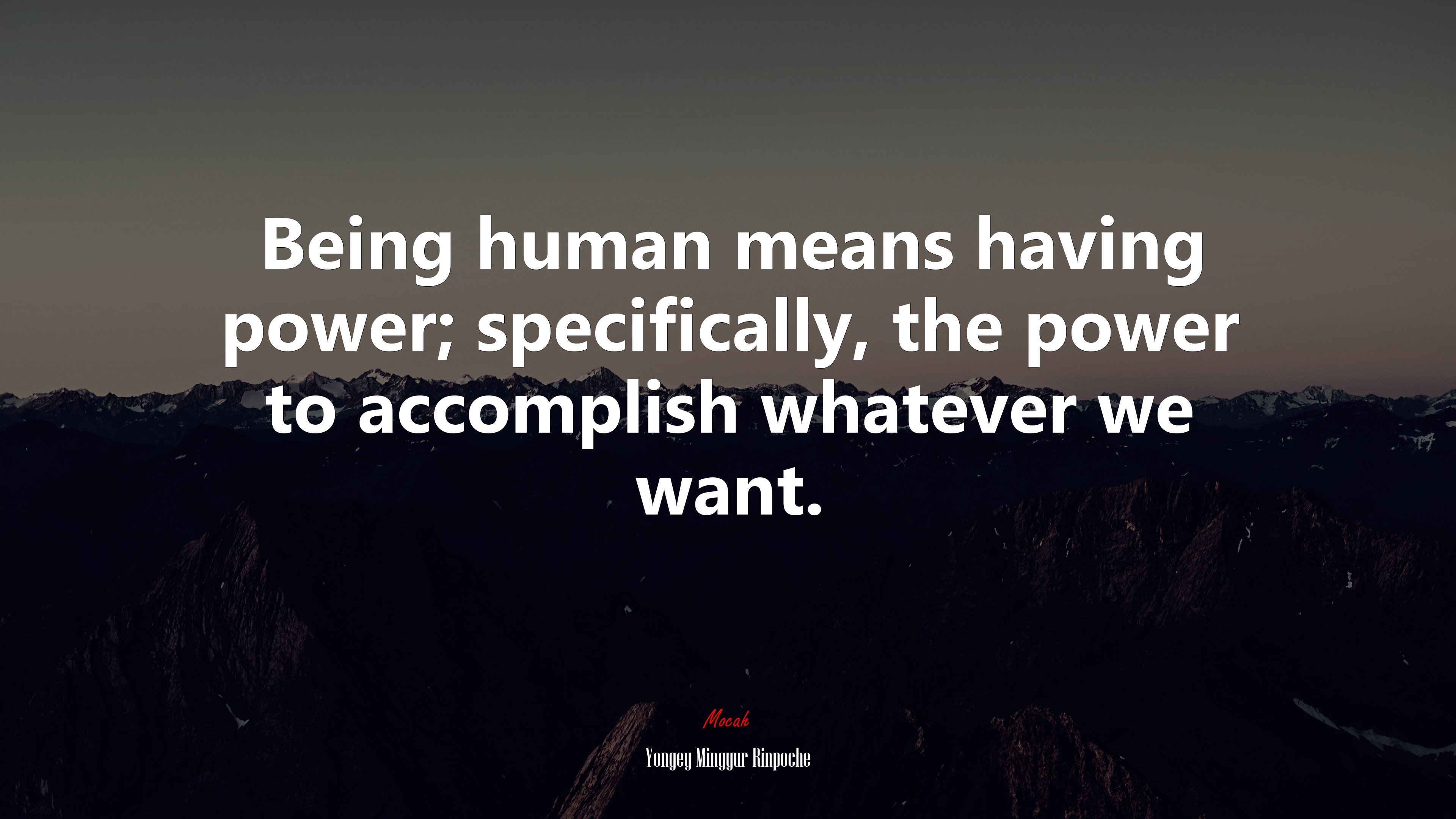 Being human means having power; specifically, the power to accomplish whatever we want. | Yongey Mingyur Rinpoche quote HD Wallpaper