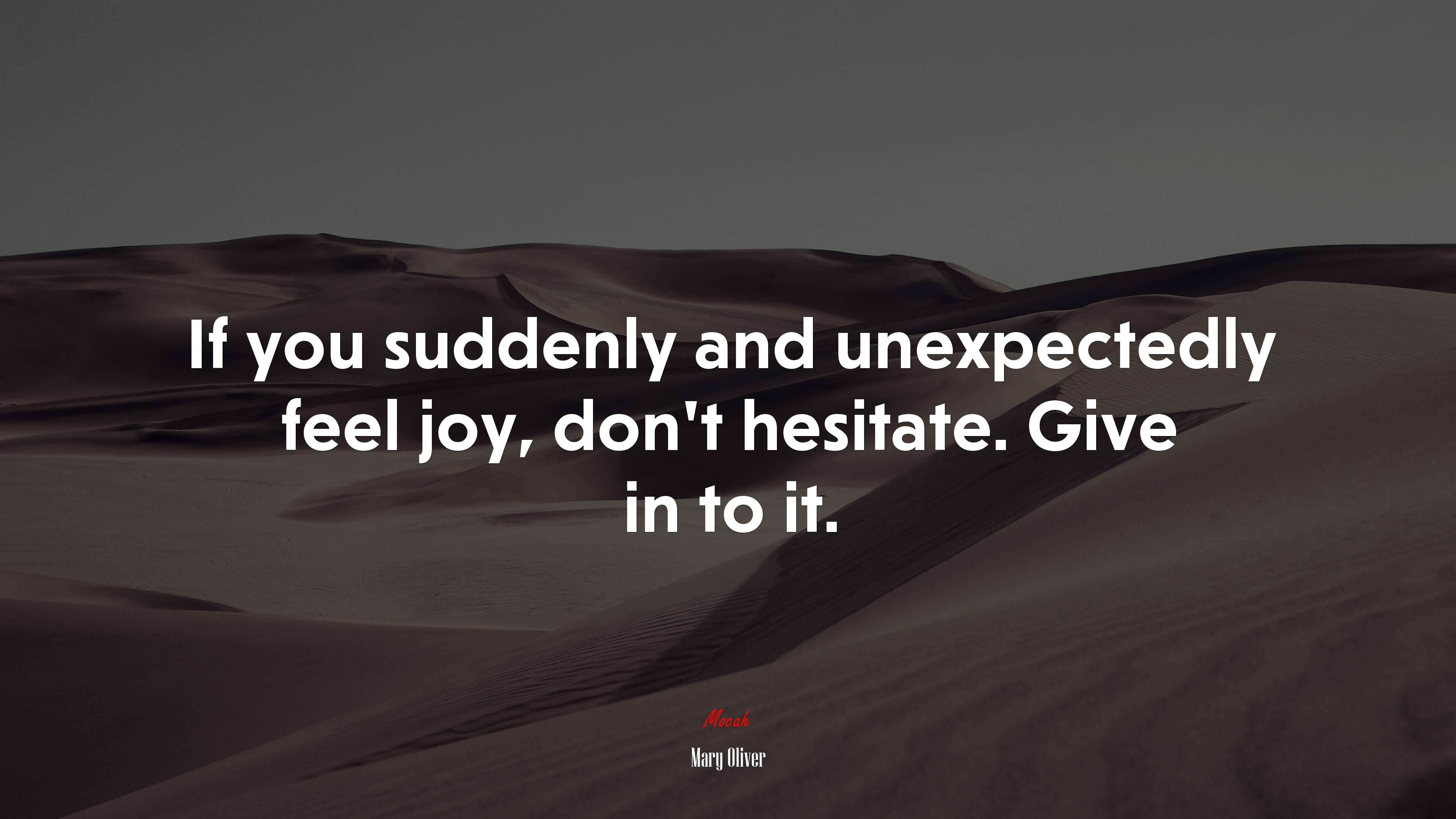 If you suddenly and unexpectedly feel joy, don’t hesitate. Give in to it. | Mary Oliver quote HD Wallpaper