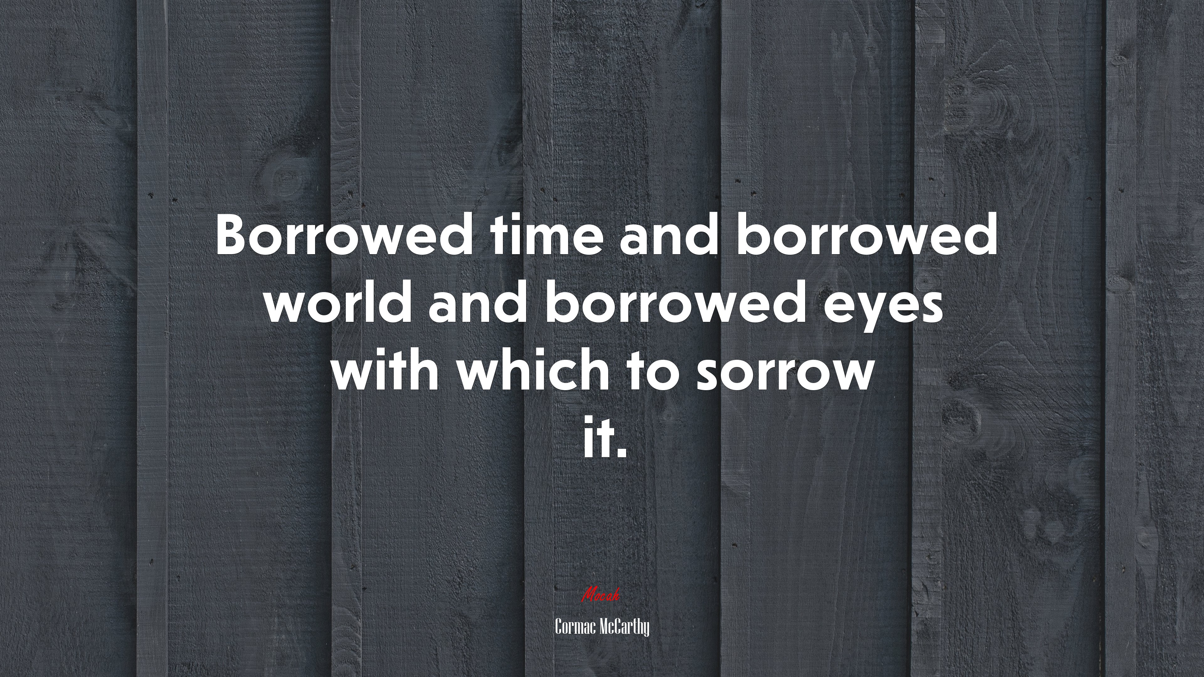 Borrowed time and borrowed world and borrowed eyes with which to sorrow it. | Cormac McCarthy quote HD Wallpaper