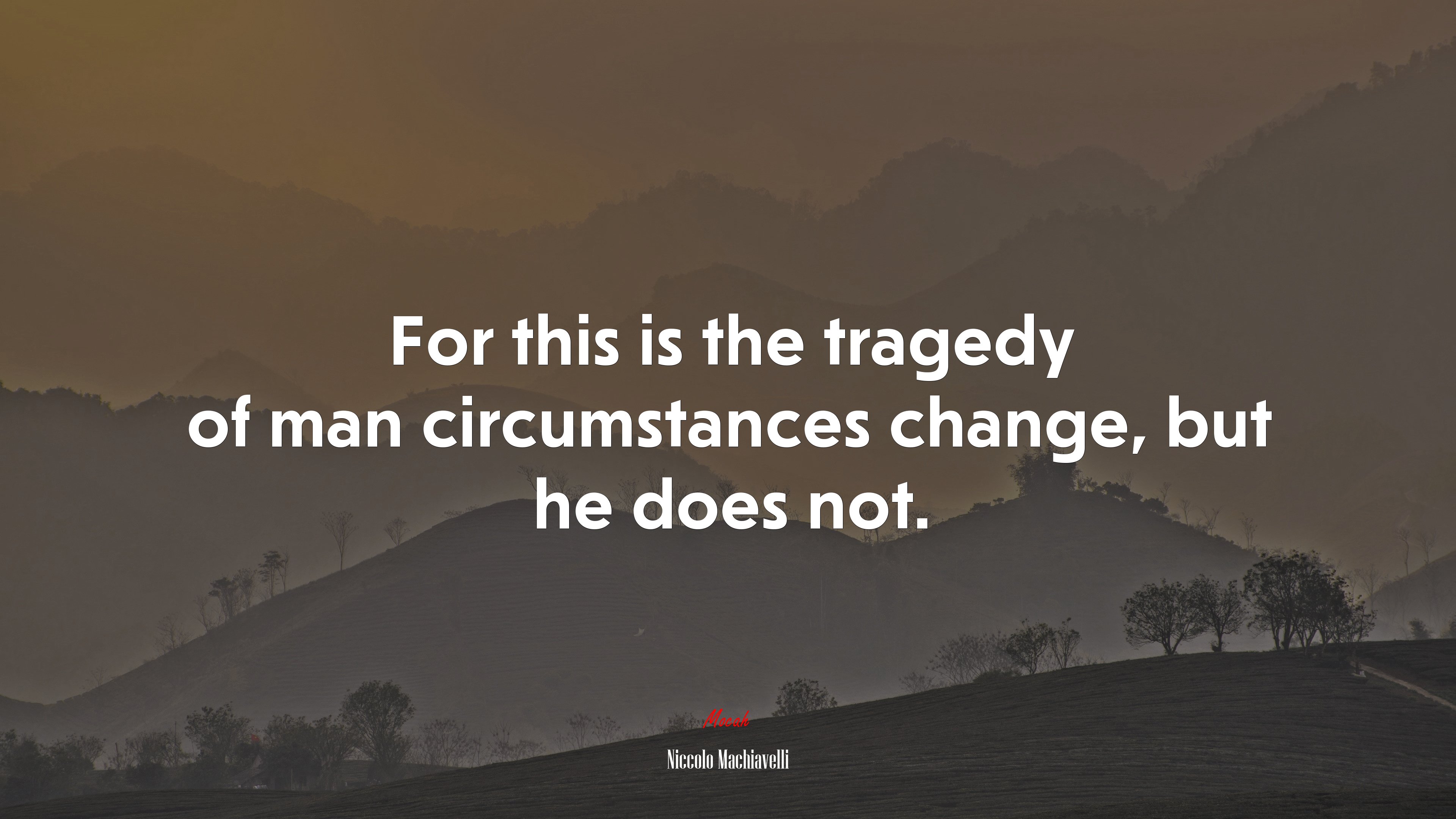 For this is the tragedy of man circumstances change, but he does not. | Niccolò Machiavelli quote HD Wallpaper