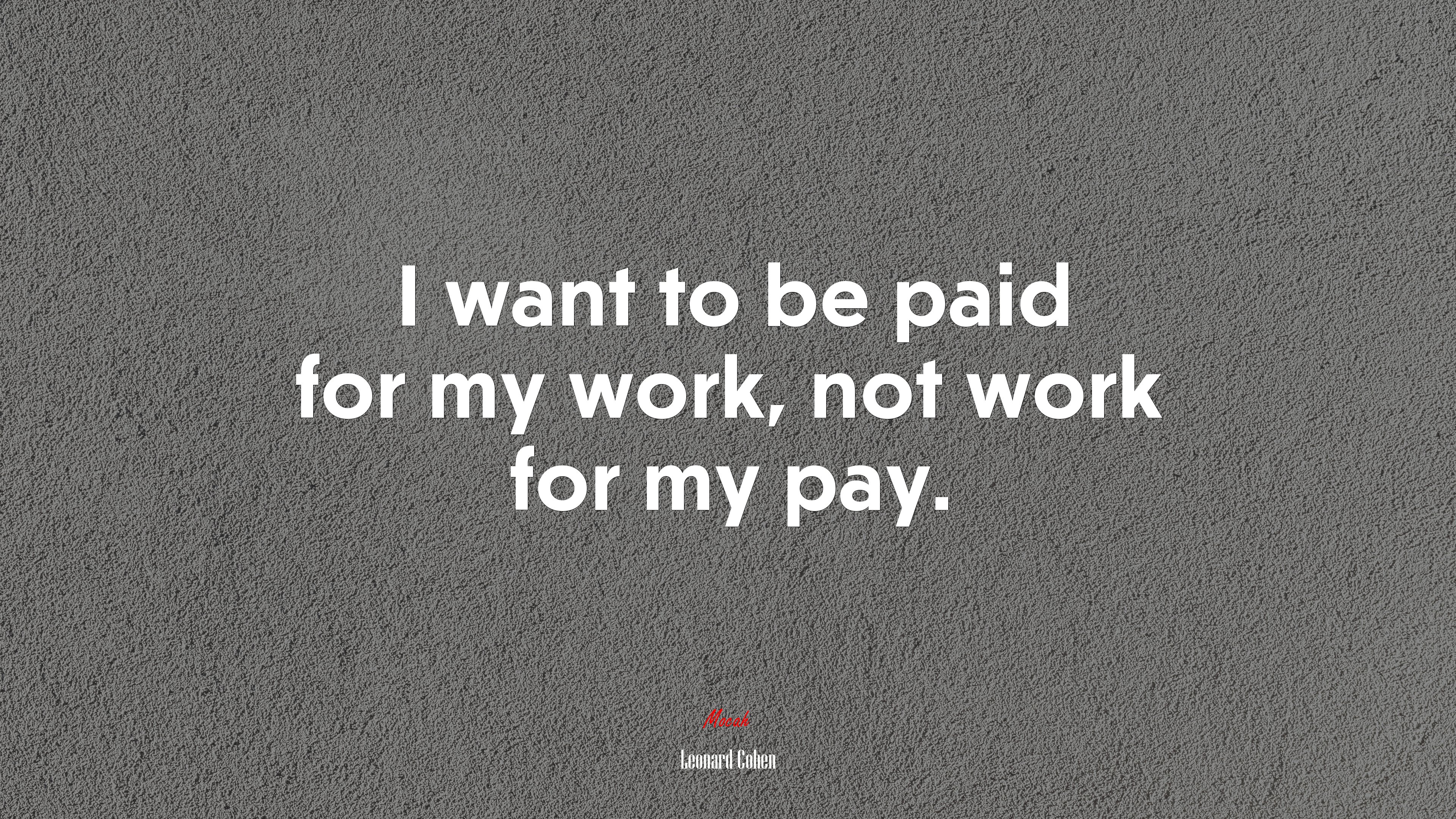 I want to be paid for my work, not work for my pay. | Leonard Cohen quote HD Wallpaper