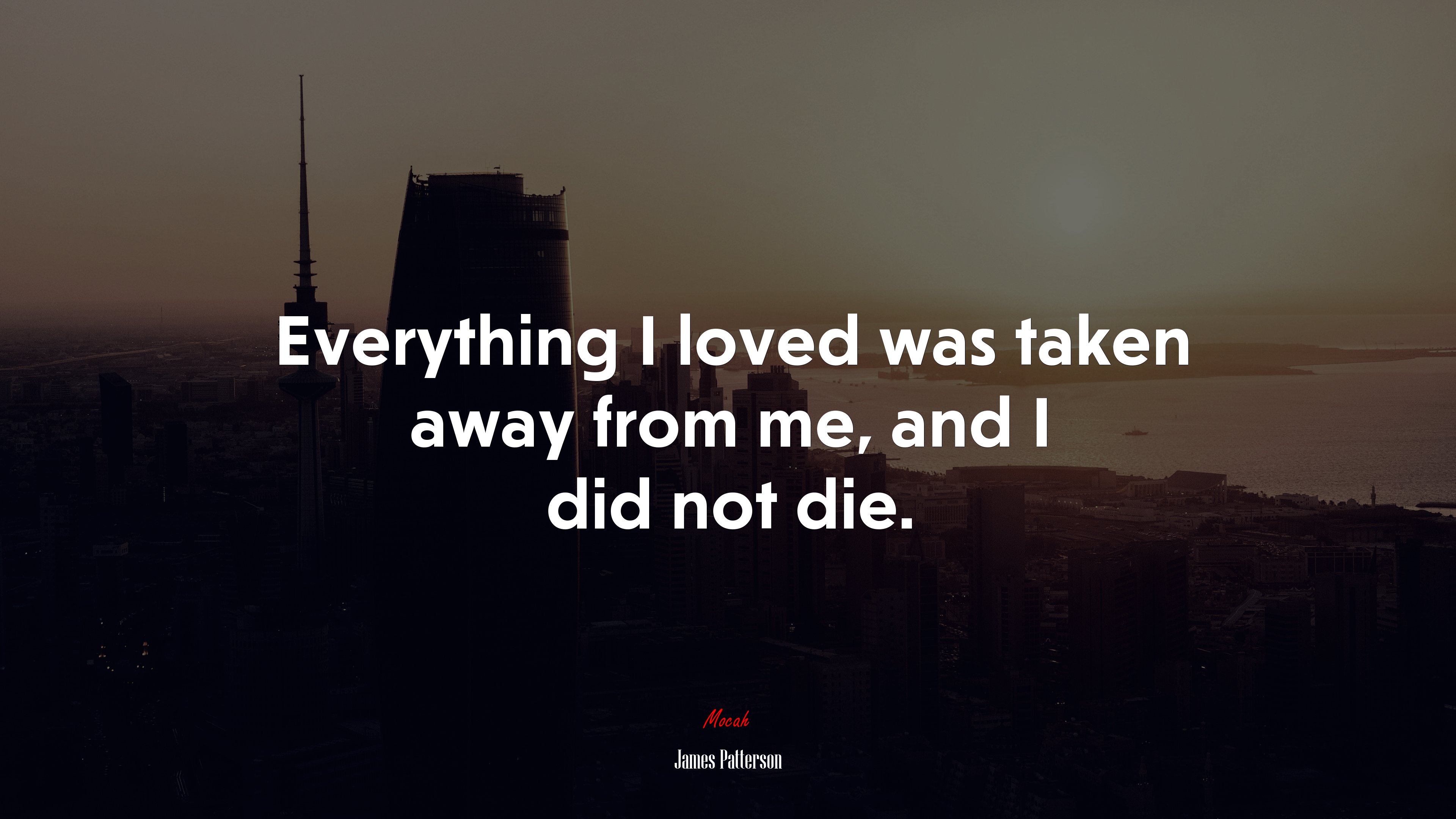 Everything I loved was taken away from me, and I did not die. | James Patterson quote HD Wallpaper