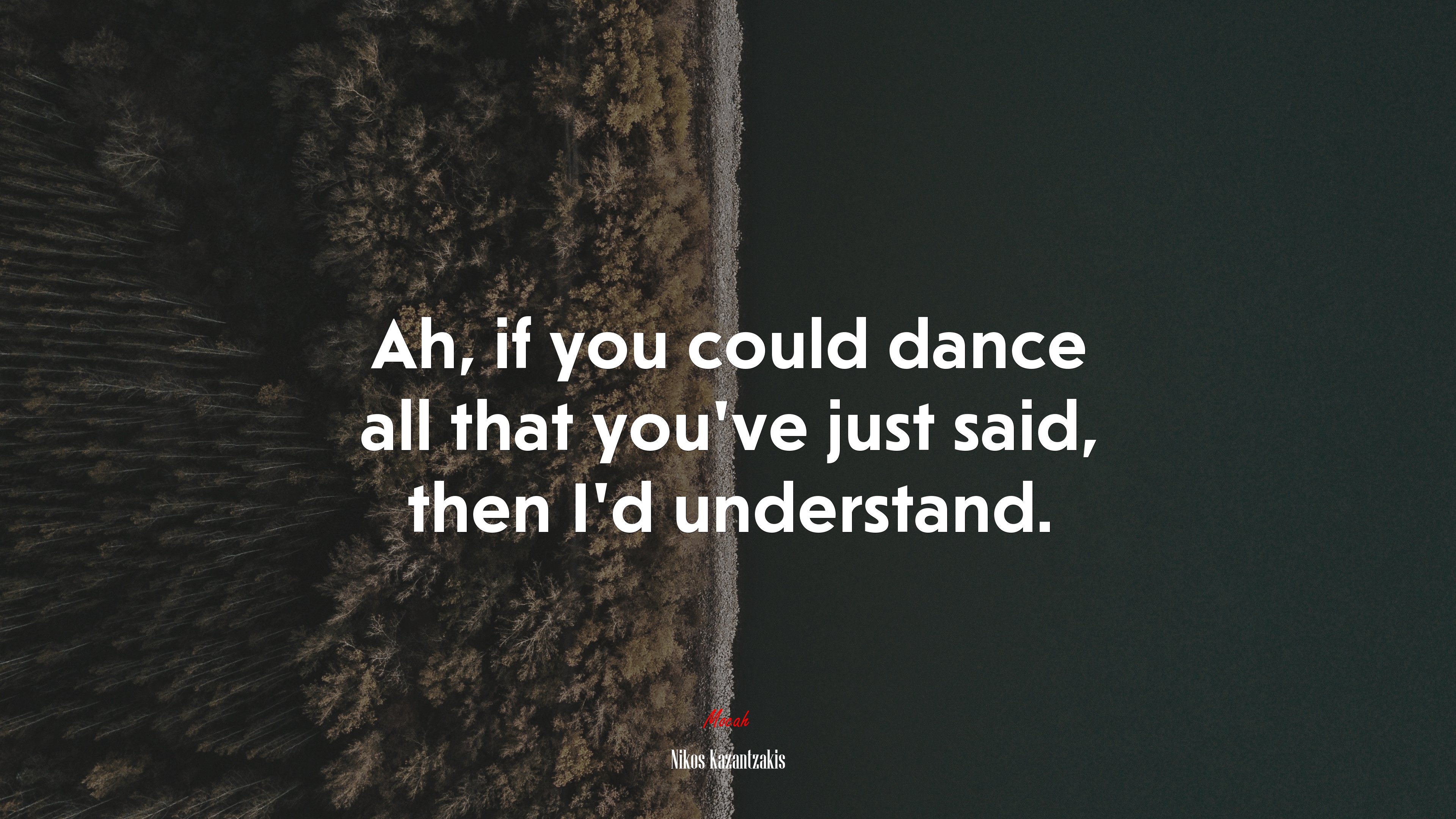Ah, if you could dance all that you’ve just said, then I’d understand. | Nikos Kazantzakis quote HD Wallpaper