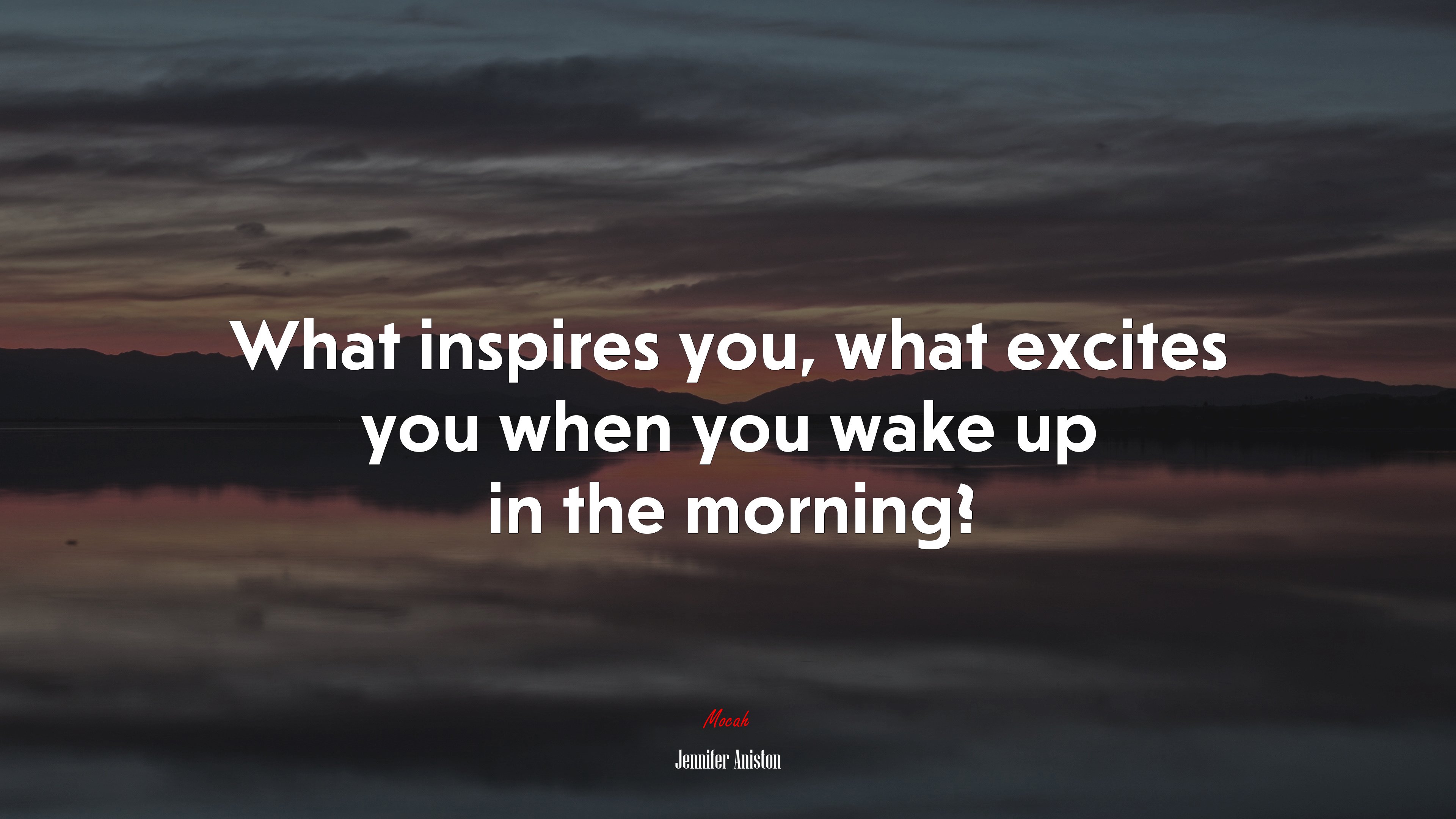 What inspires you, what excites you when you wake up in the morning? | Jennifer Aniston quote HD Wallpaper