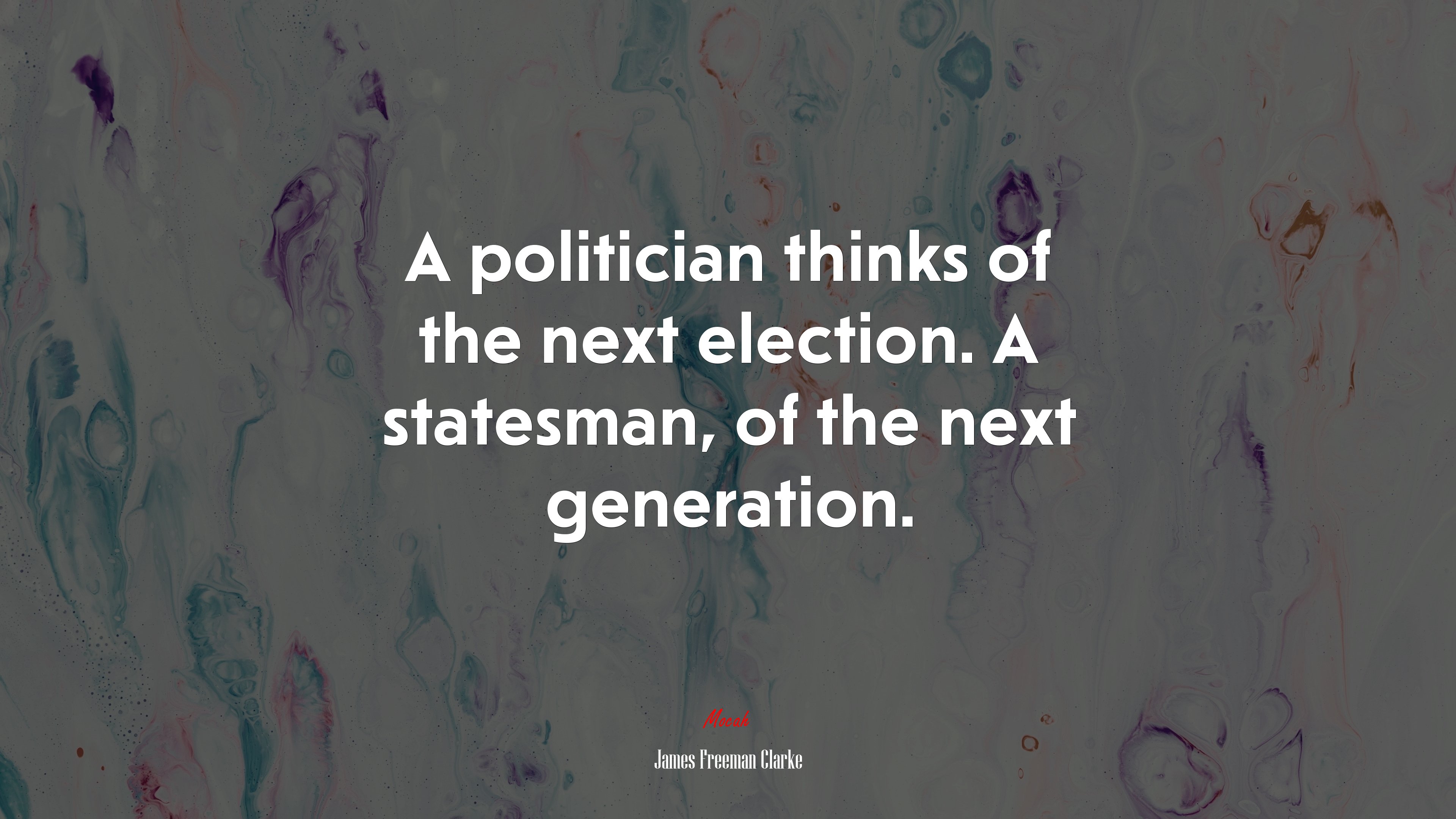 A politician thinks of the next election. A statesman, of the next generation. | James Freeman Clarke quote HD Wallpaper
