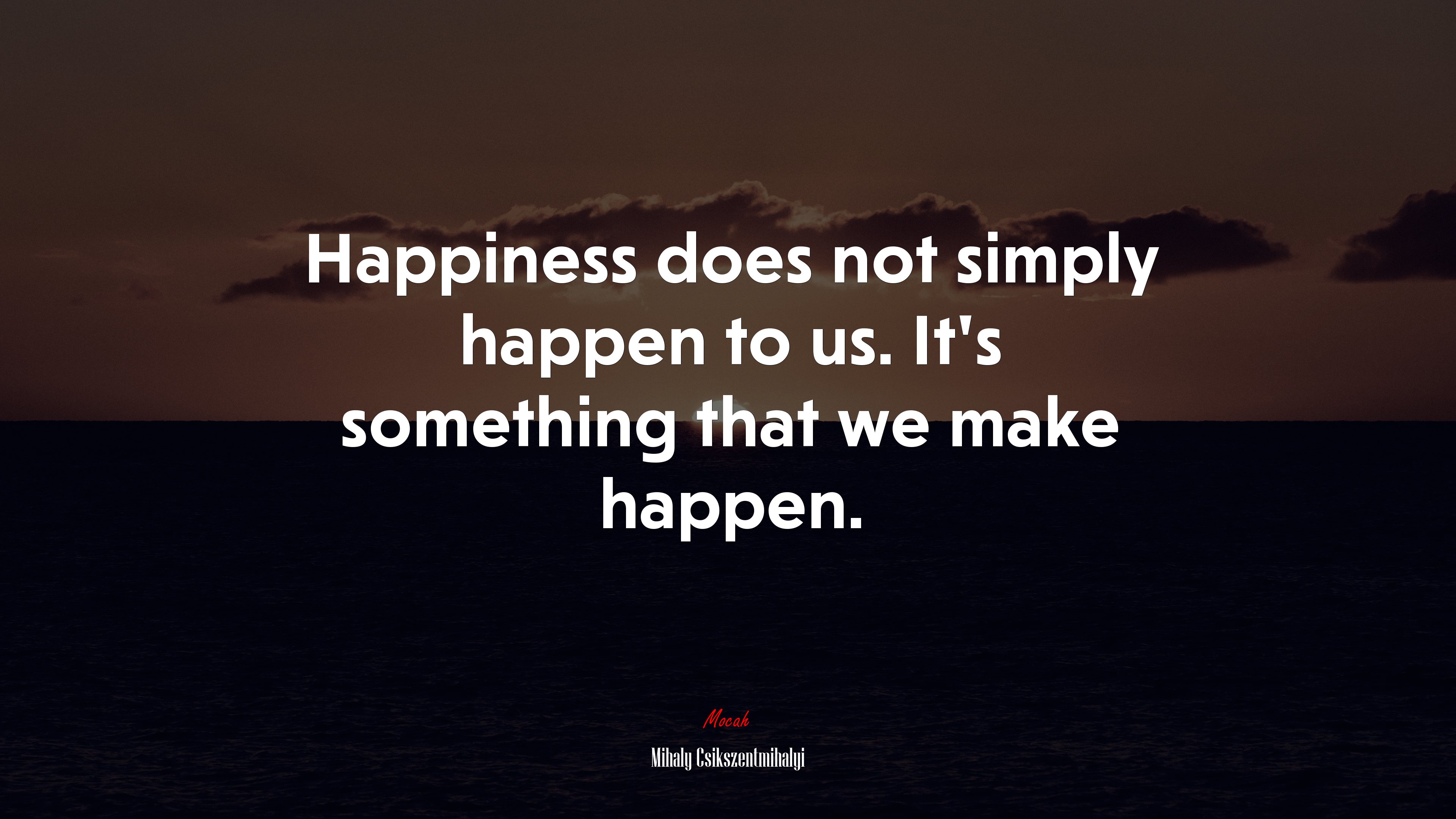Happiness does not simply happen to us. It’s something that we make happen. | Mihaly Csikszentmihalyi quote HD Wallpaper