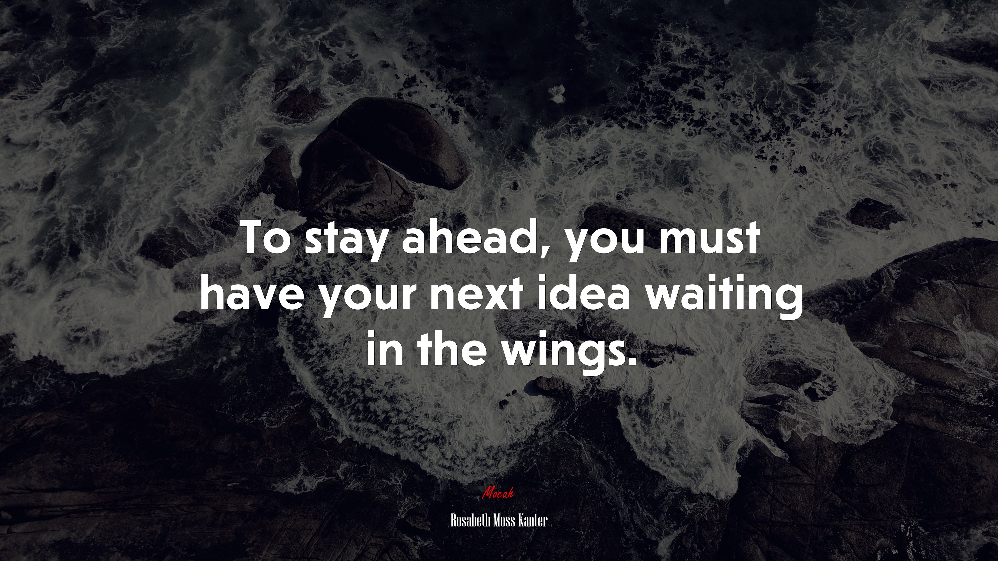 To stay ahead, you must have your next idea waiting in the wings. | Rosabeth Moss Kanter quote HD Wallpaper