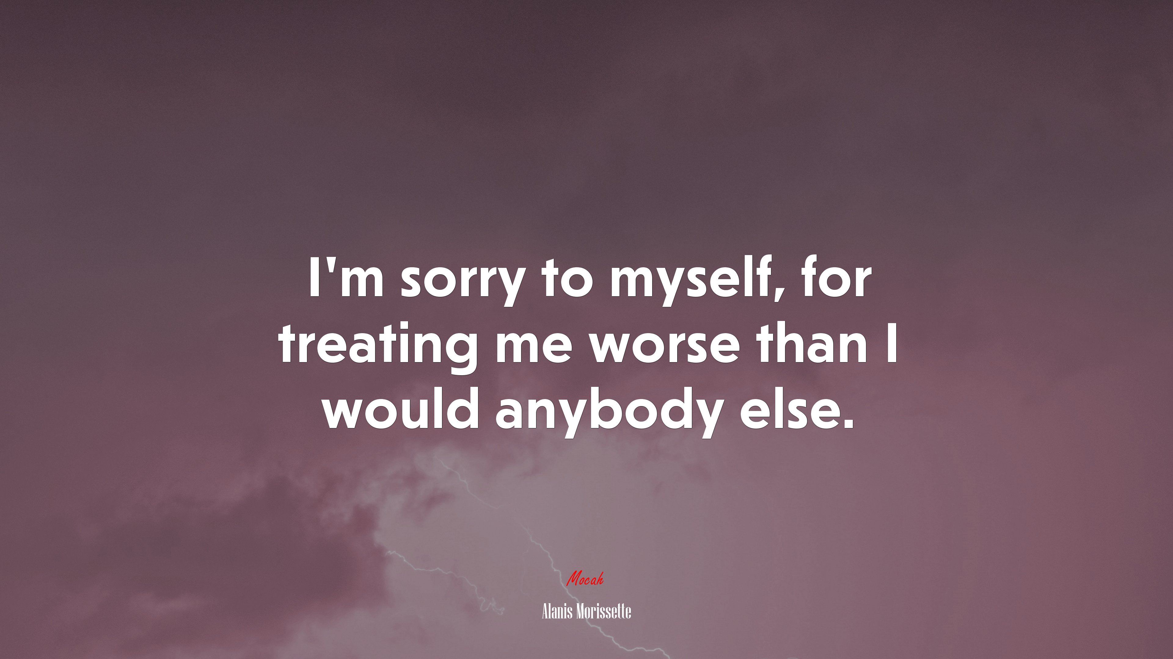 I’m sorry to myself, for treating me worse than I would anybody else. | Alanis Morissette quote HD Wallpaper