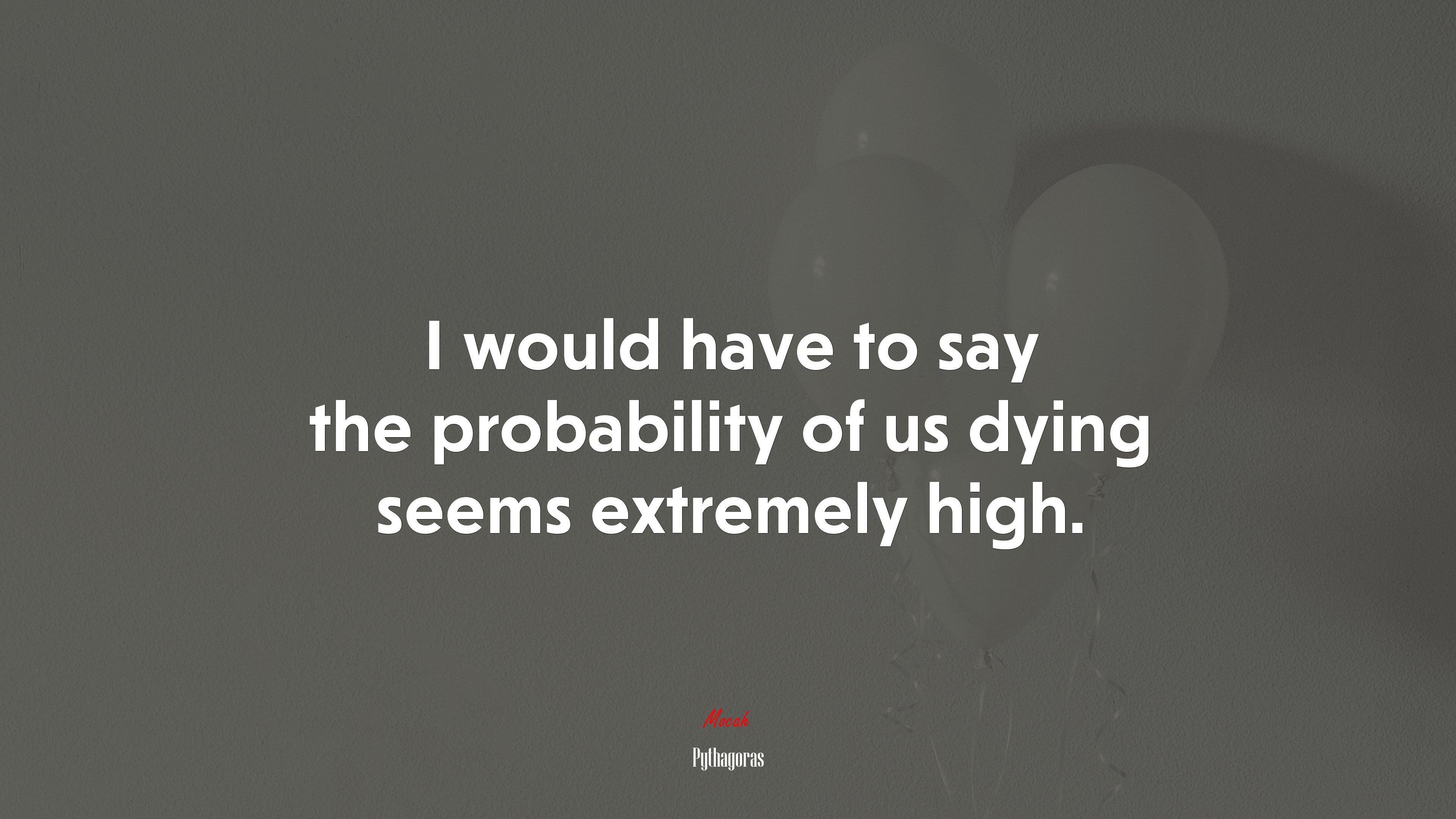 I would have to say the probability of us dying seems extremely high. | Pythagoras quote HD Wallpaper