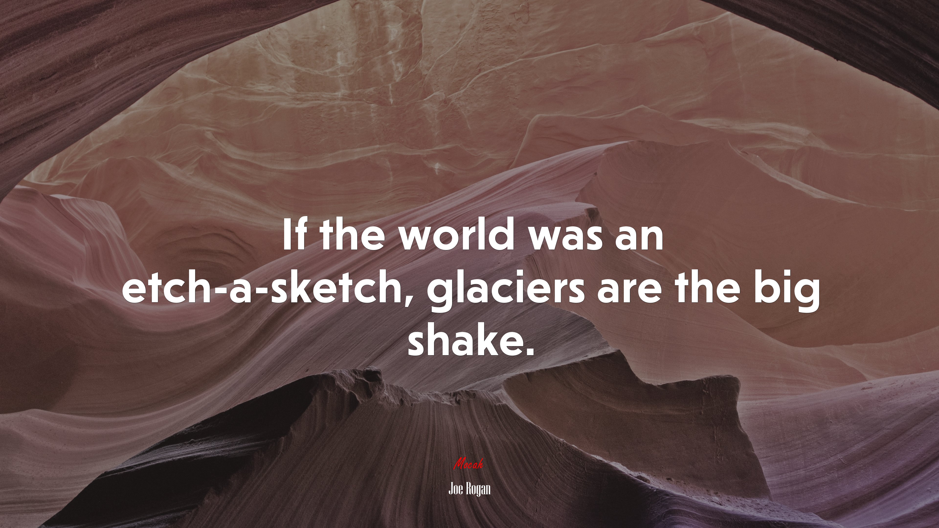 If the world was an etch-a-sketch, glaciers are the big shake. | Joe Rogan quote HD Wallpaper