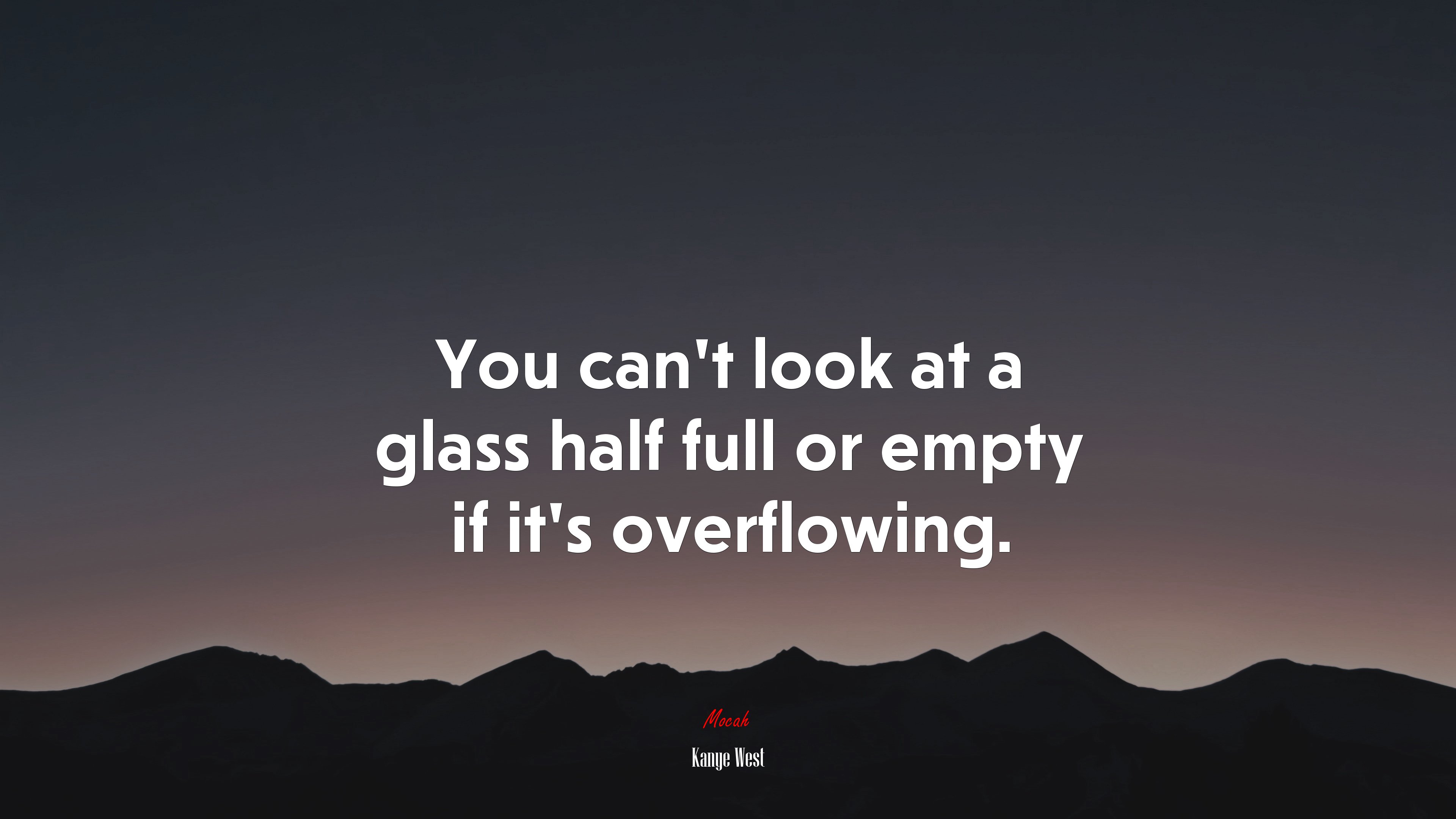 You can’t look at a glass half full or empty if it’s overflowing. | Kanye West quote HD Wallpaper