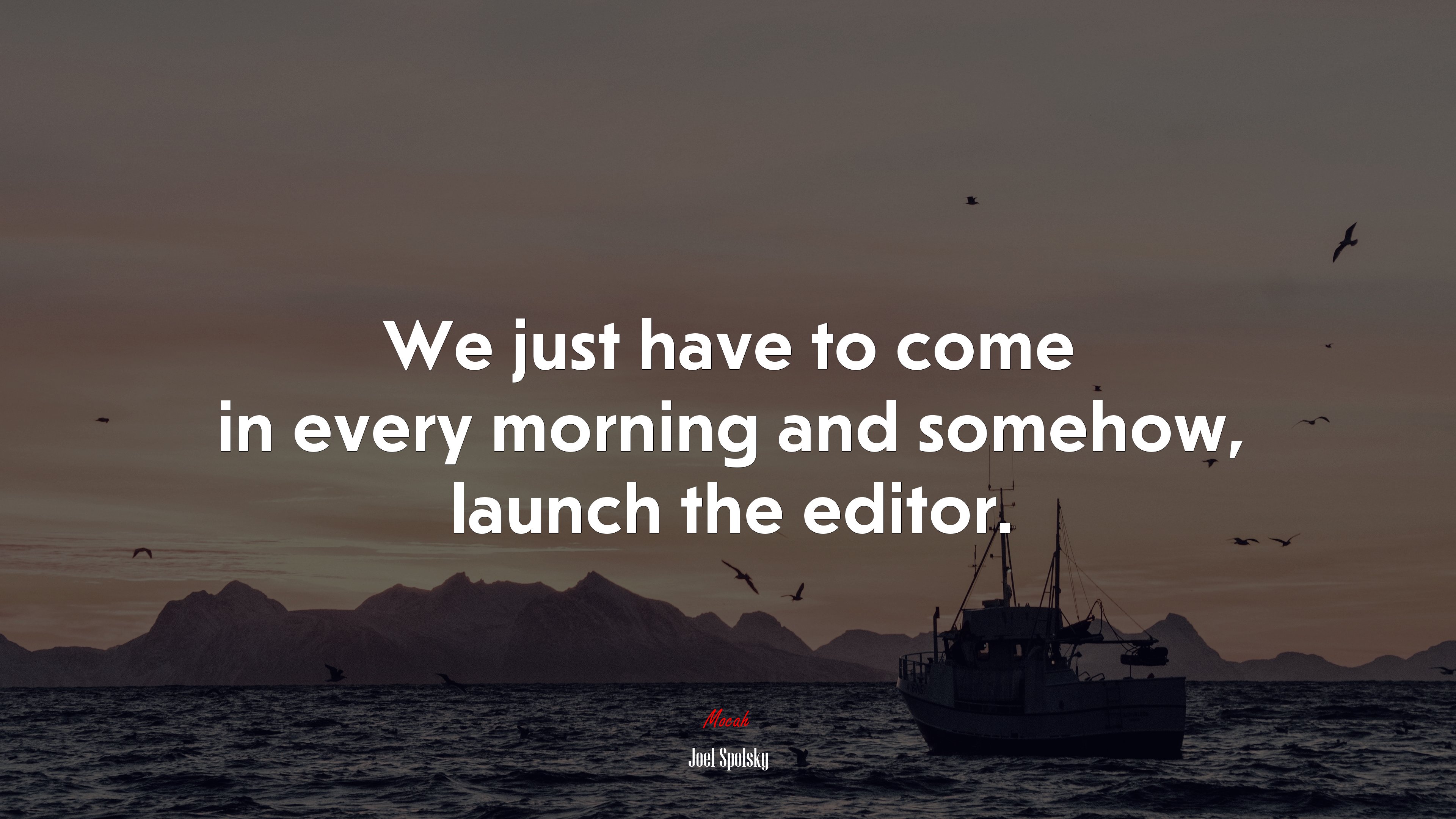 We just have to come in every morning and somehow, launch the editor. | Joel Spolsky quote HD Wallpaper