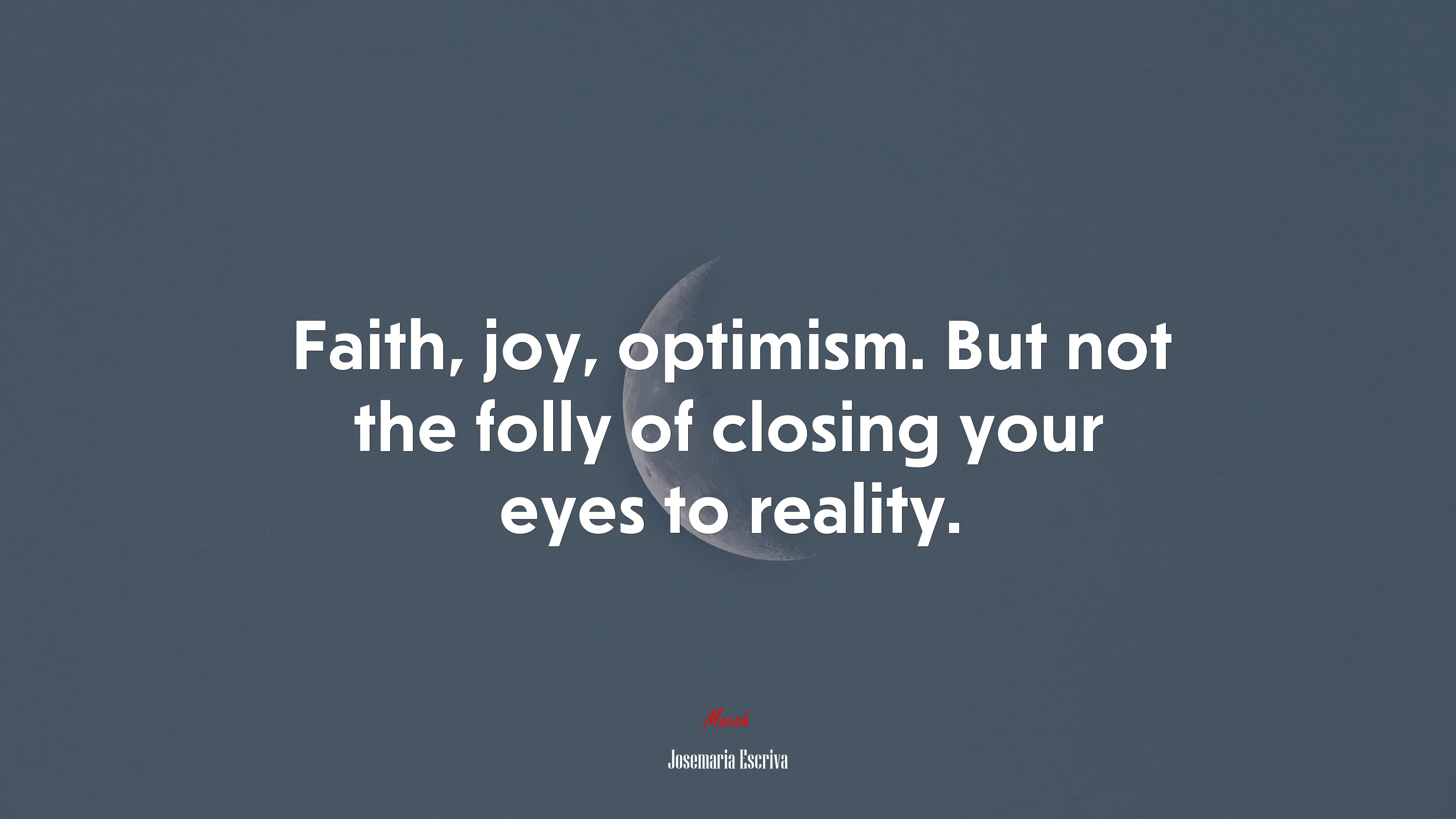 Faith, joy, optimism. But not the folly of closing your eyes to reality. | Josemaría Escrivá quote HD Wallpaper