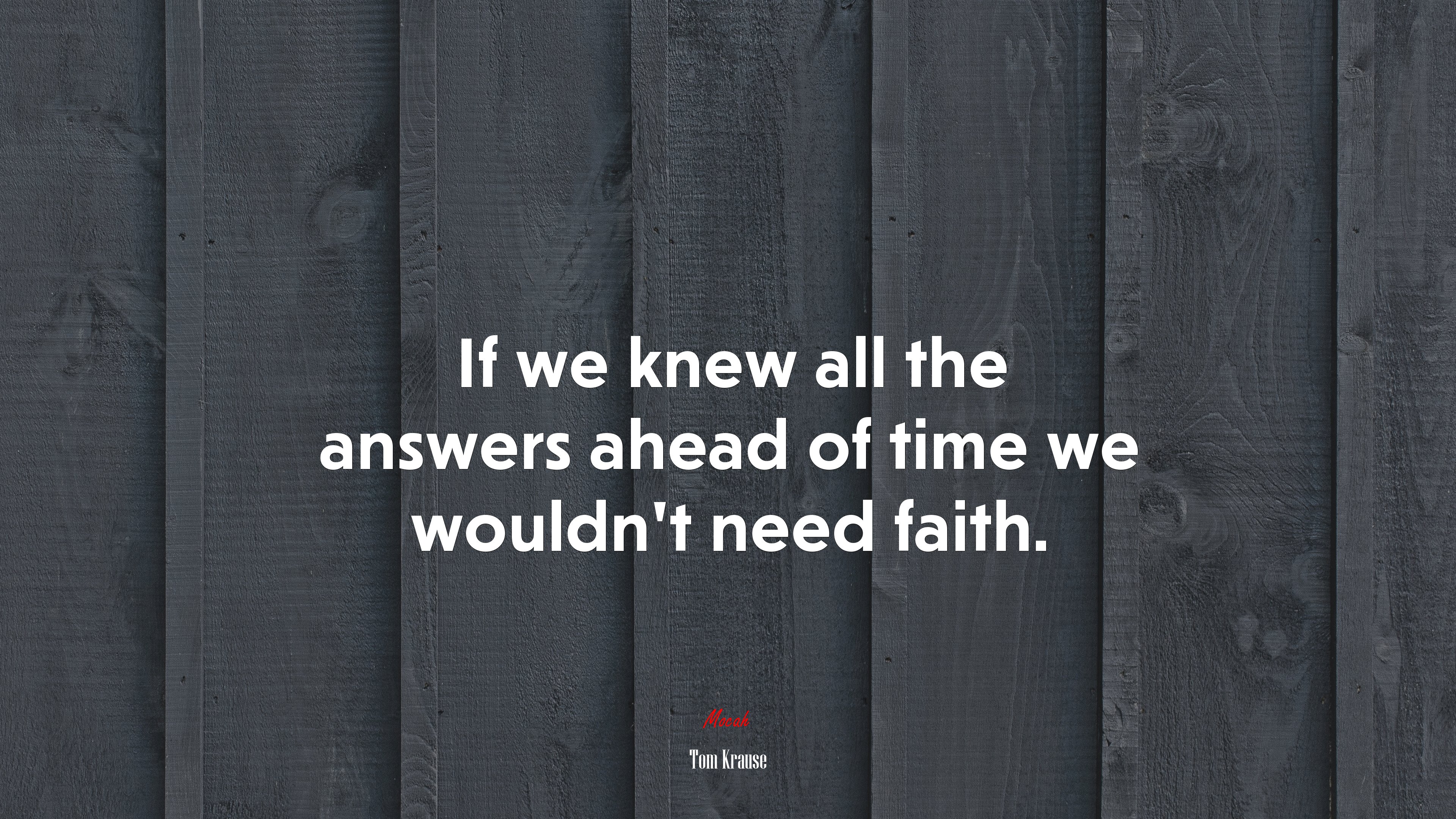 If we knew all the answers ahead of time we wouldn’t need faith. | Tom Krause quote HD Wallpaper