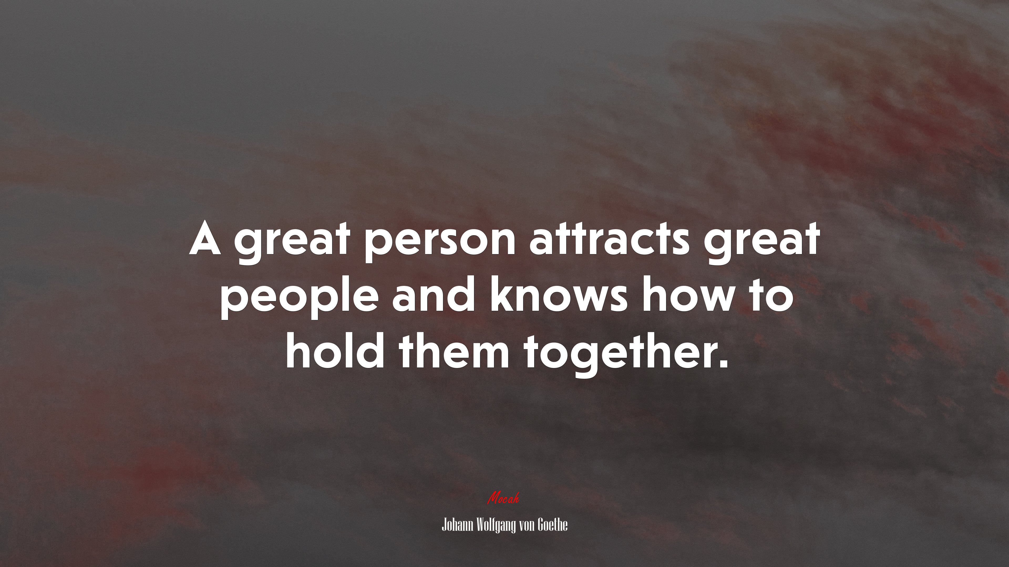 A great person attracts great people and knows how to hold them together. | Johann Wolfgang von Goethe quote HD Wallpaper