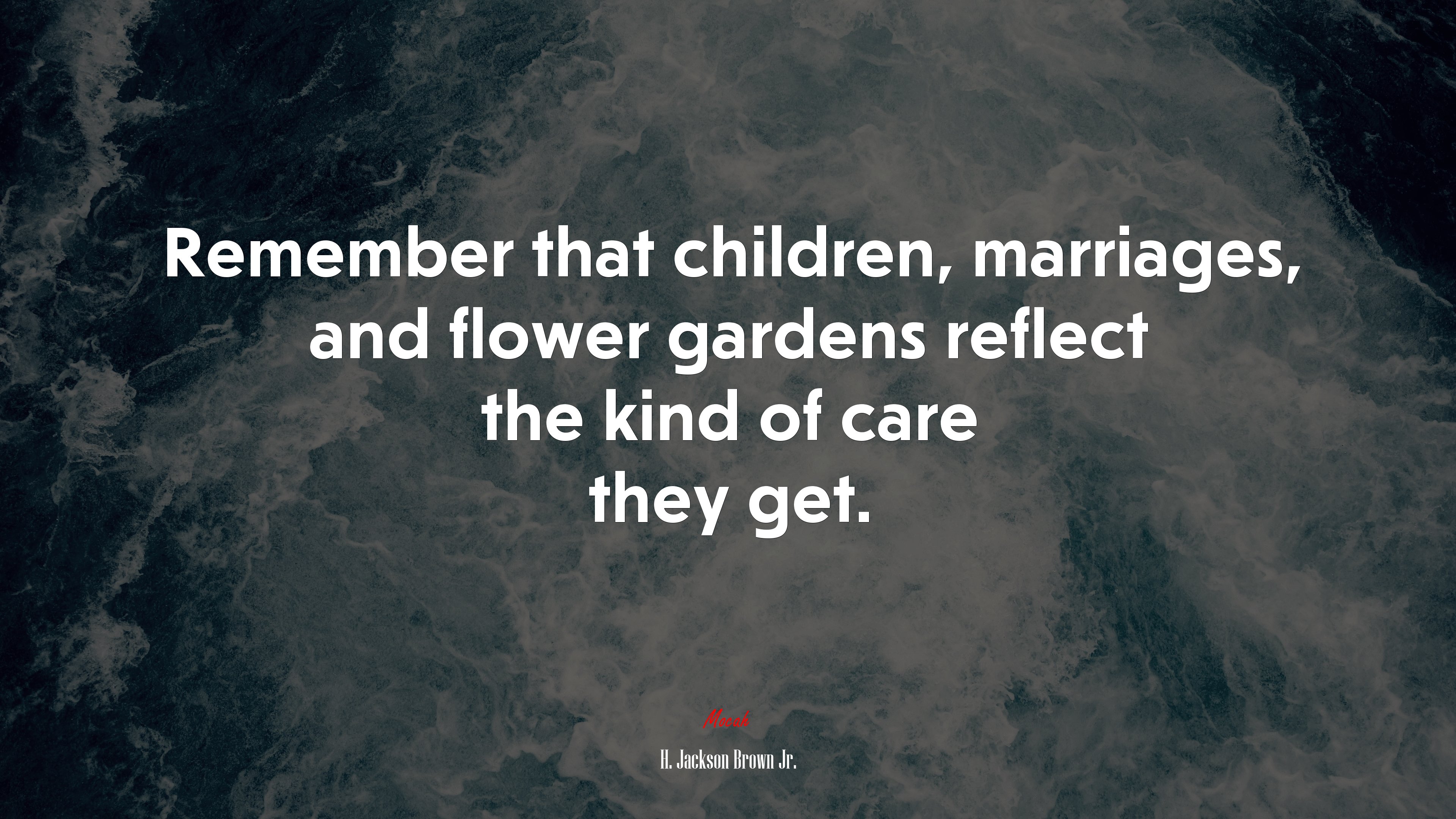Remember that children, marriages, and flower gardens reflect the kind of care they get. | H. Jackson Brown Jr. quote HD Wallpaper