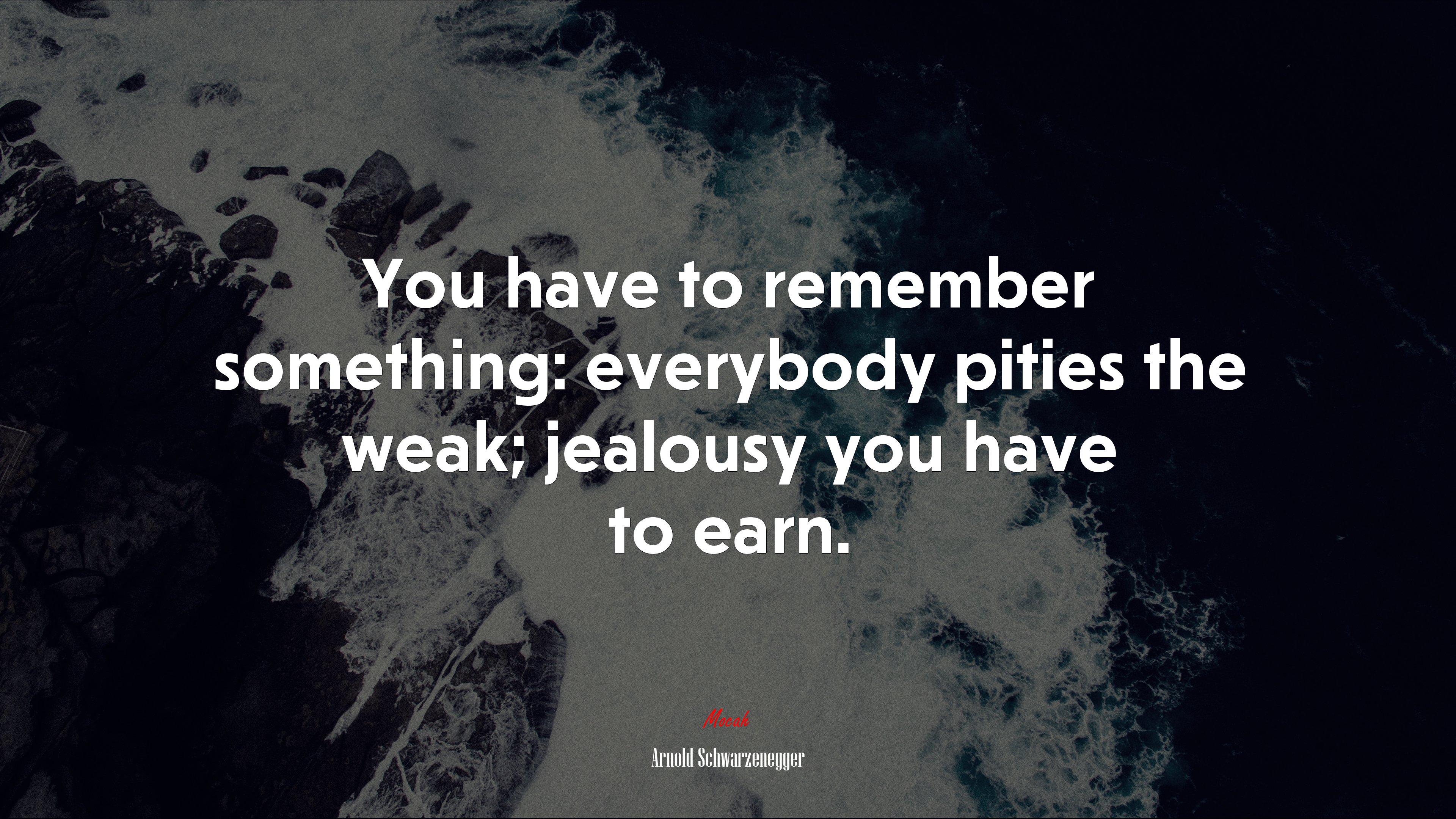 You have to remember something: everybody pities the weak; jealousy you have to earn. | Arnold Schwarzenegger quote HD Wallpaper