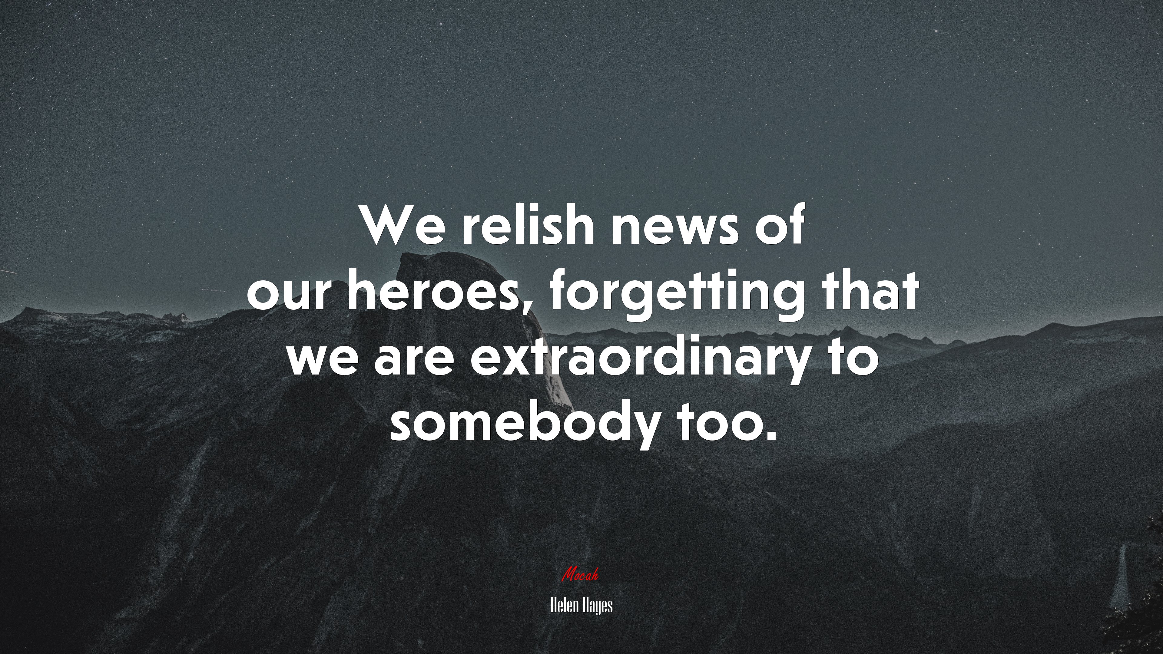 We relish news of our heroes, forgetting that we are extraordinary to somebody too. | Helen Hayes quote HD Wallpaper