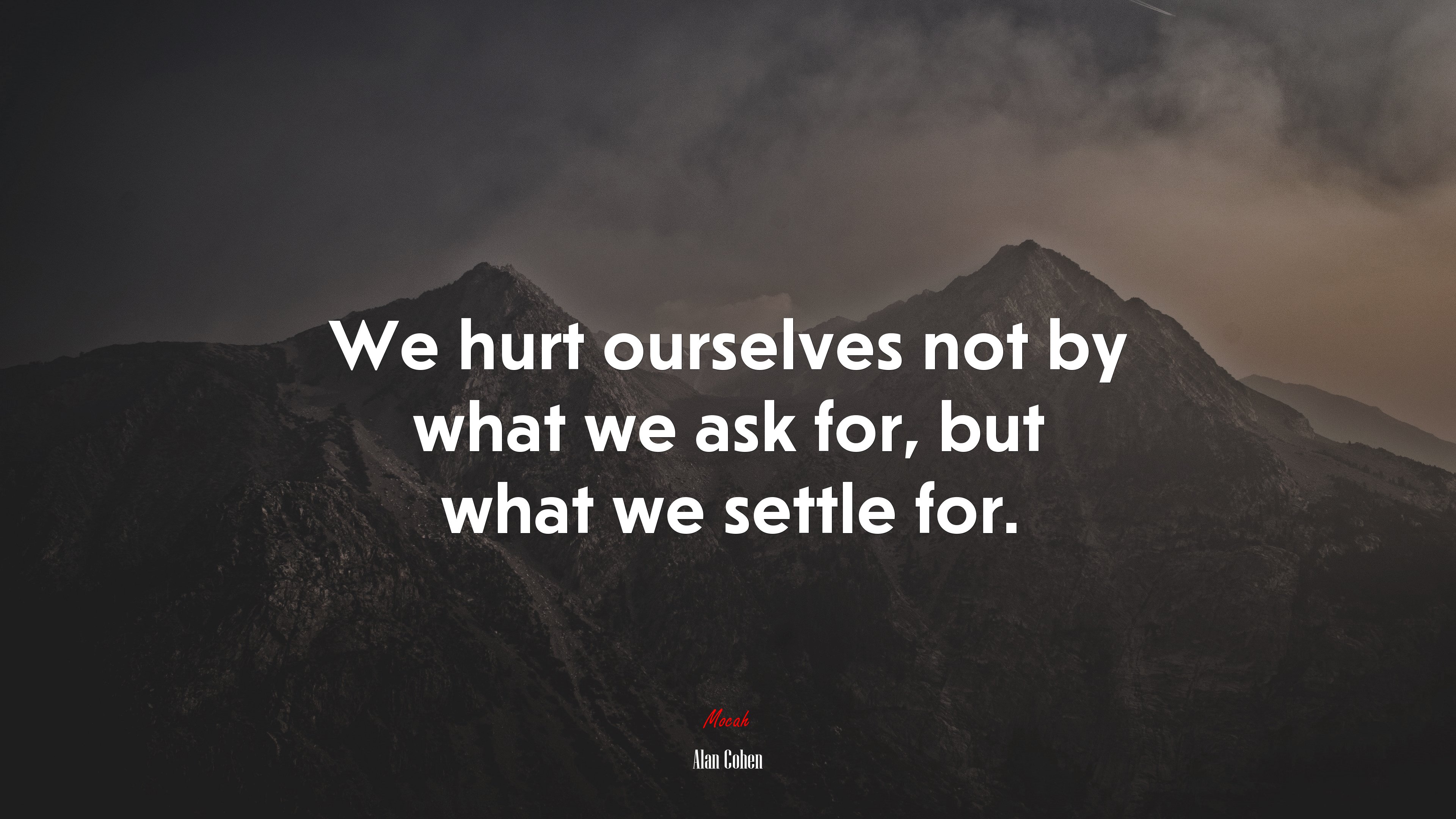We hurt ourselves not by what we ask for, but what we settle for. | Alan Cohen quote HD Wallpaper