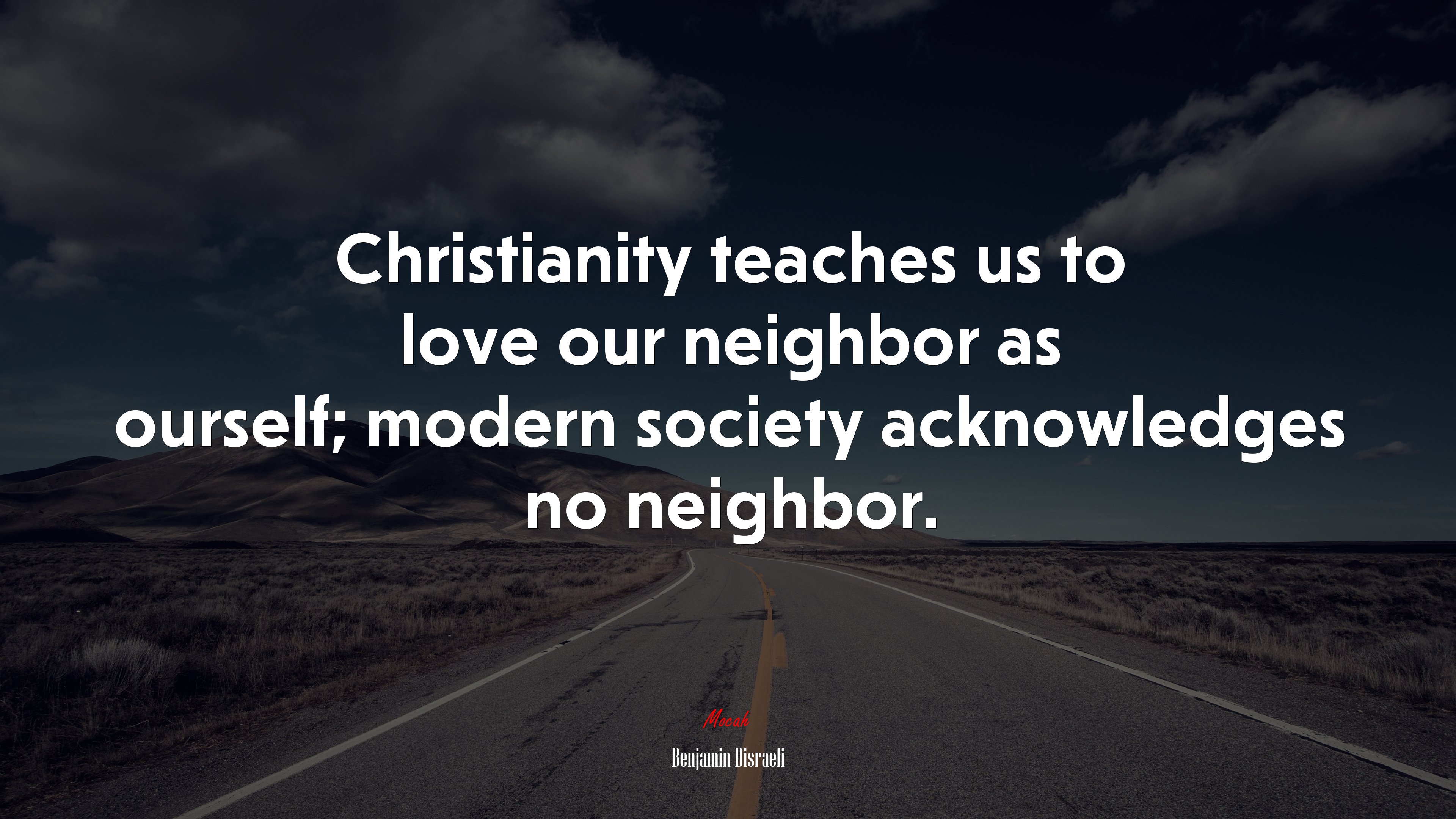 Christianity teaches us to love our neighbor as ourself; modern society acknowledges no neighbor. | Benjamin Disraeli quote HD Wallpaper
