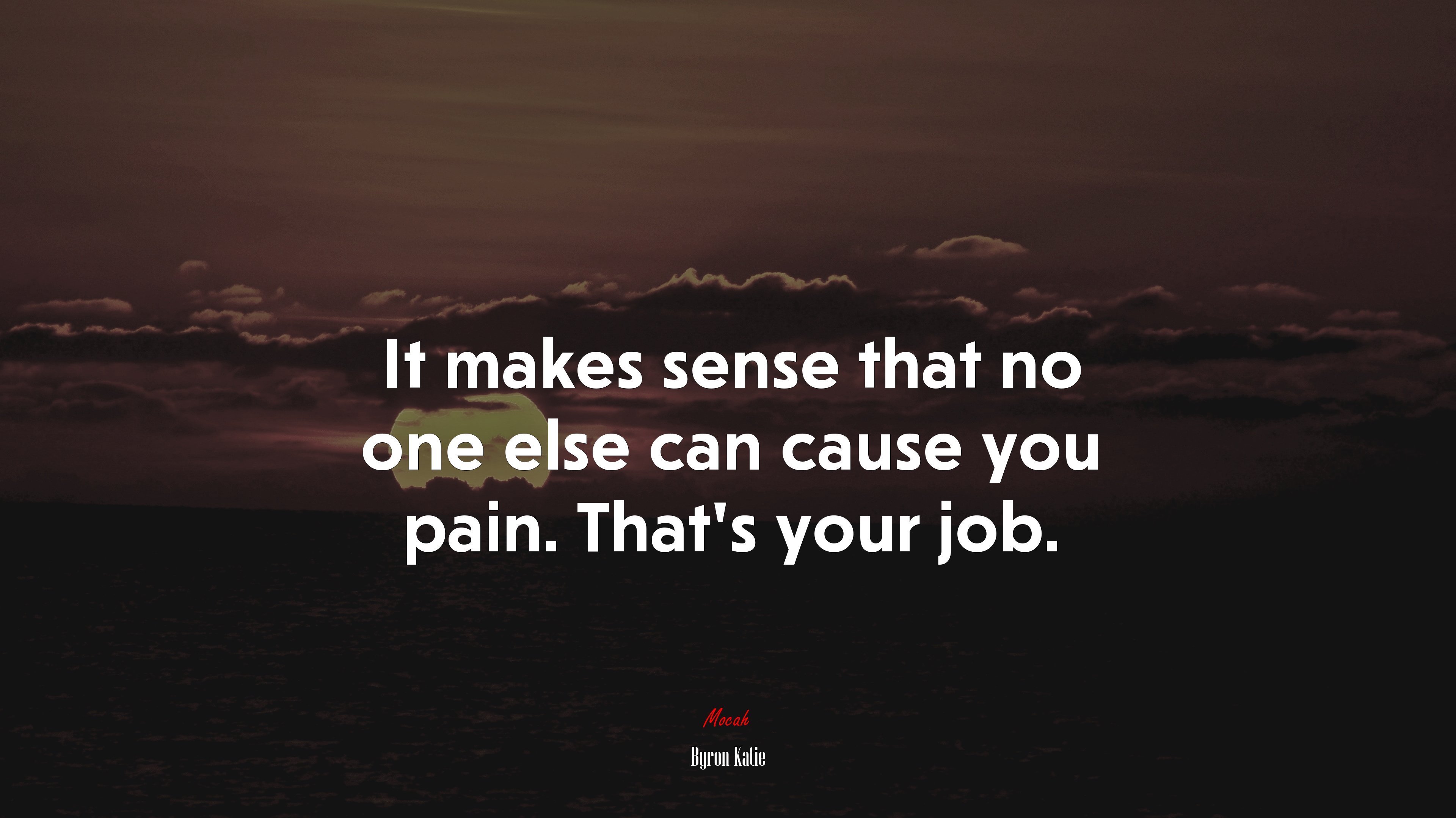 It makes sense that no one else can cause you pain. That’s your job. | Byron Katie quote HD Wallpaper