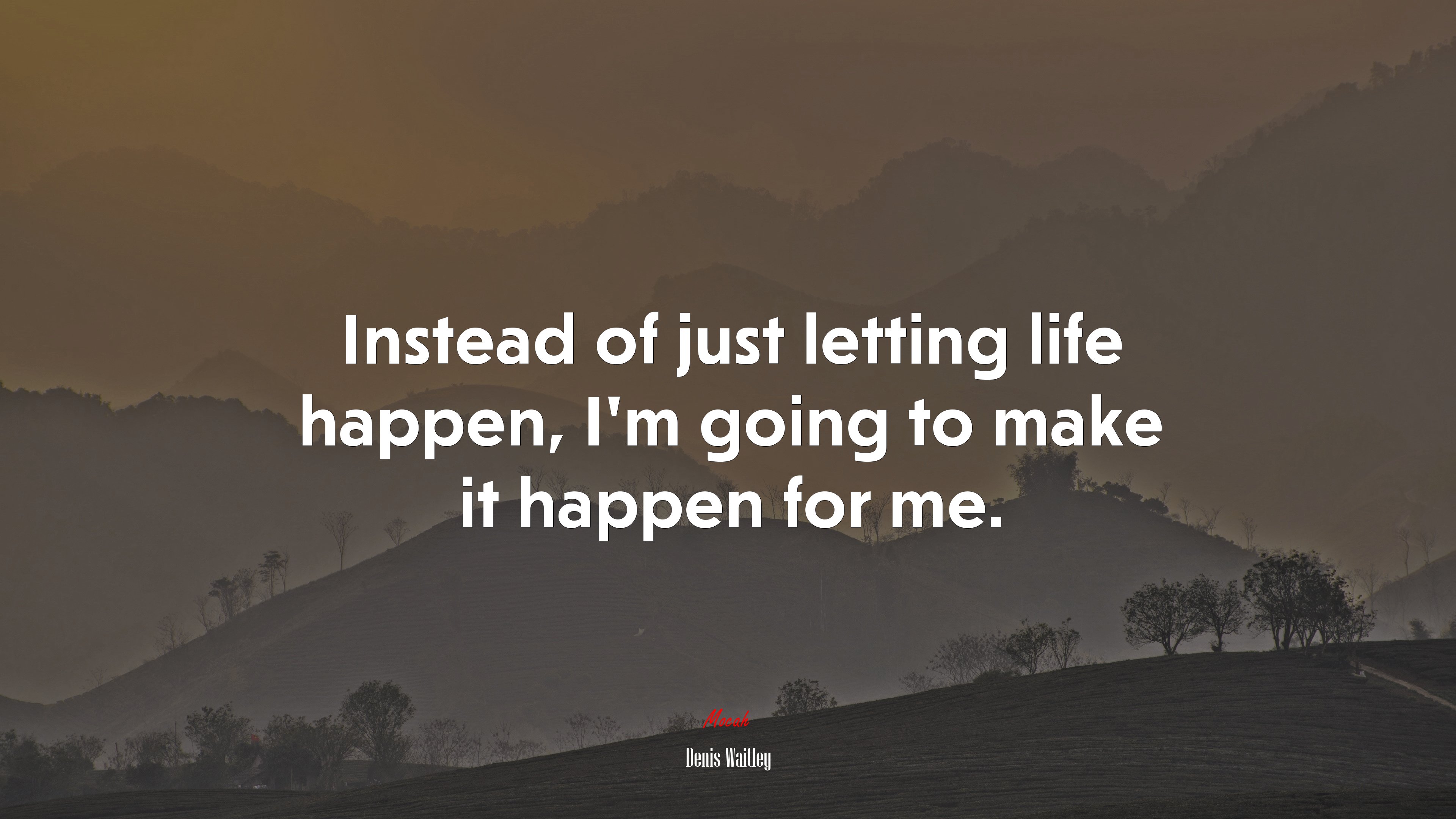 Instead of just letting life happen, I’m going to make it happen for me. | Denis Waitley quote HD Wallpaper