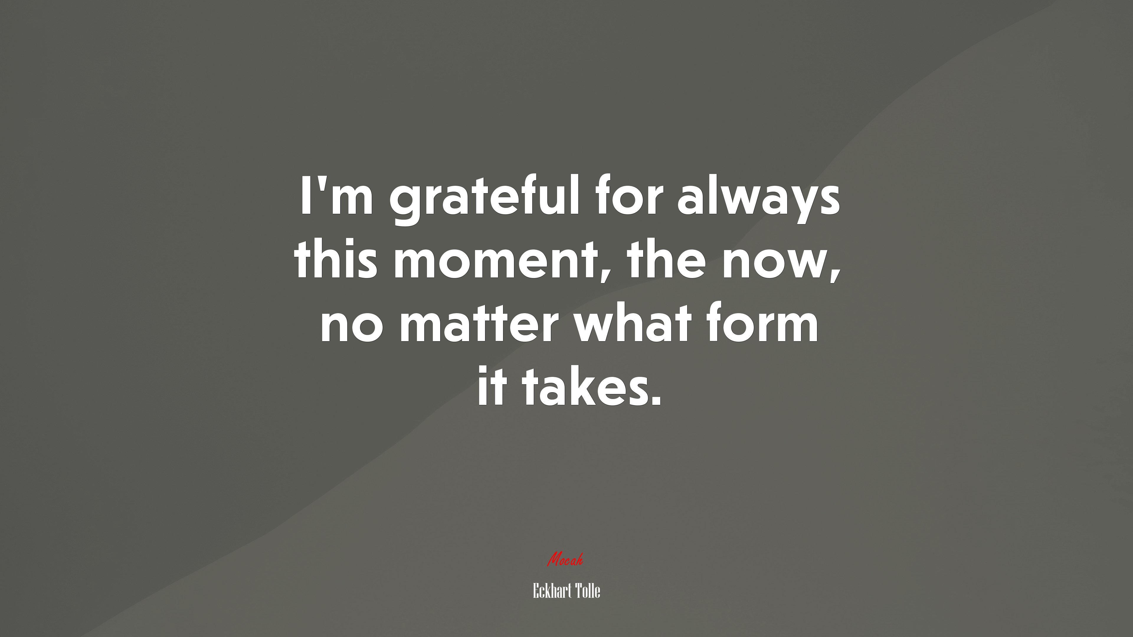 I’m grateful for always this moment, the now, no matter what form it takes. | Eckhart Tolle quote HD Wallpaper