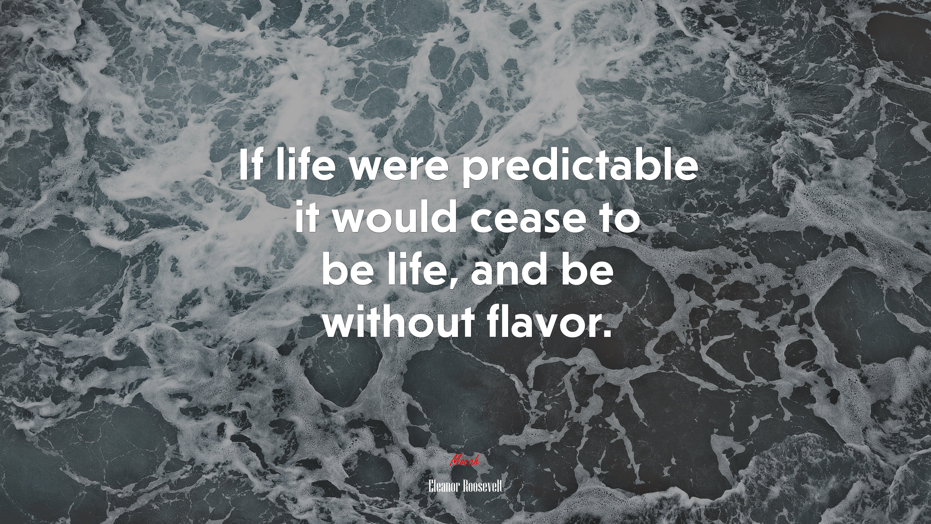 If life were predictable it would cease to be life, and be without flavor. | Eleanor Roosevelt quote HD Wallpaper