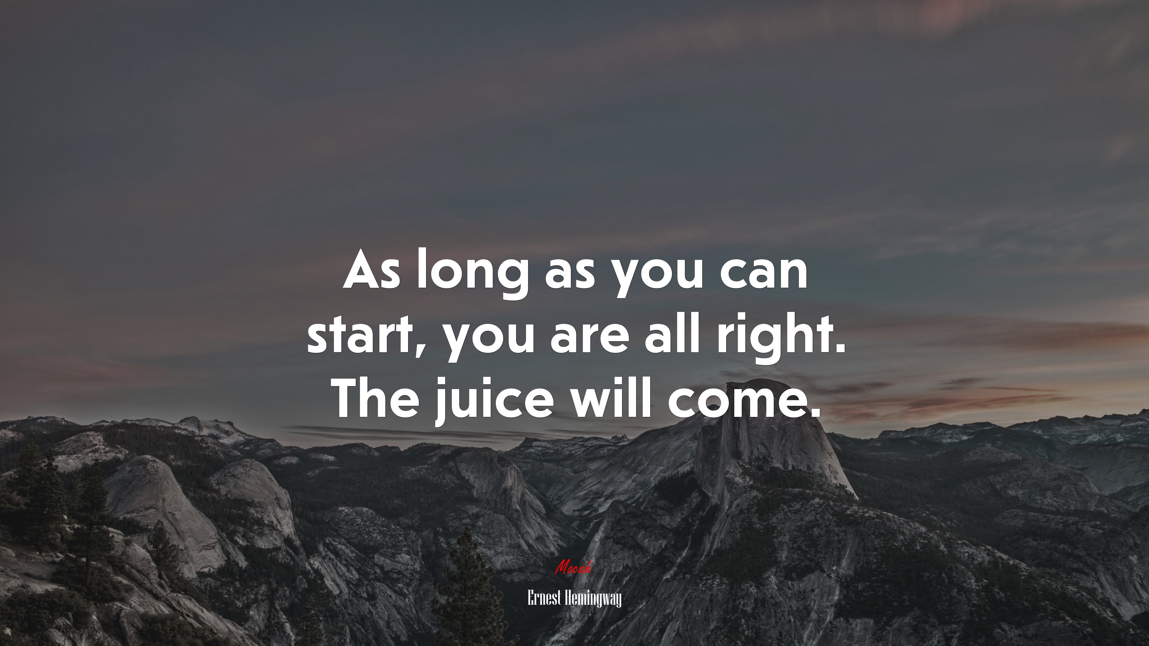 As long as you can start, you are all right. The juice will come. | Ernest Hemingway quote HD Wallpaper