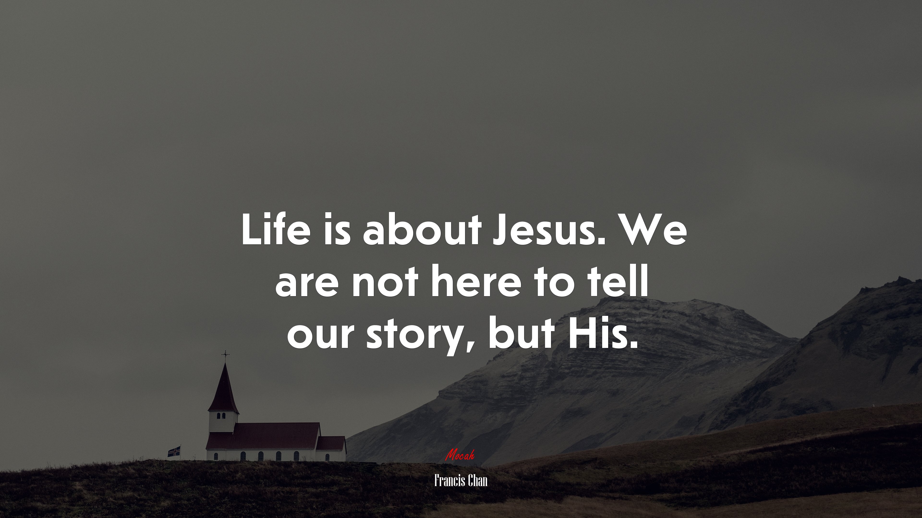 Life is about Jesus. We are not here to tell our story, but His. | Francis Chan quote HD Wallpaper