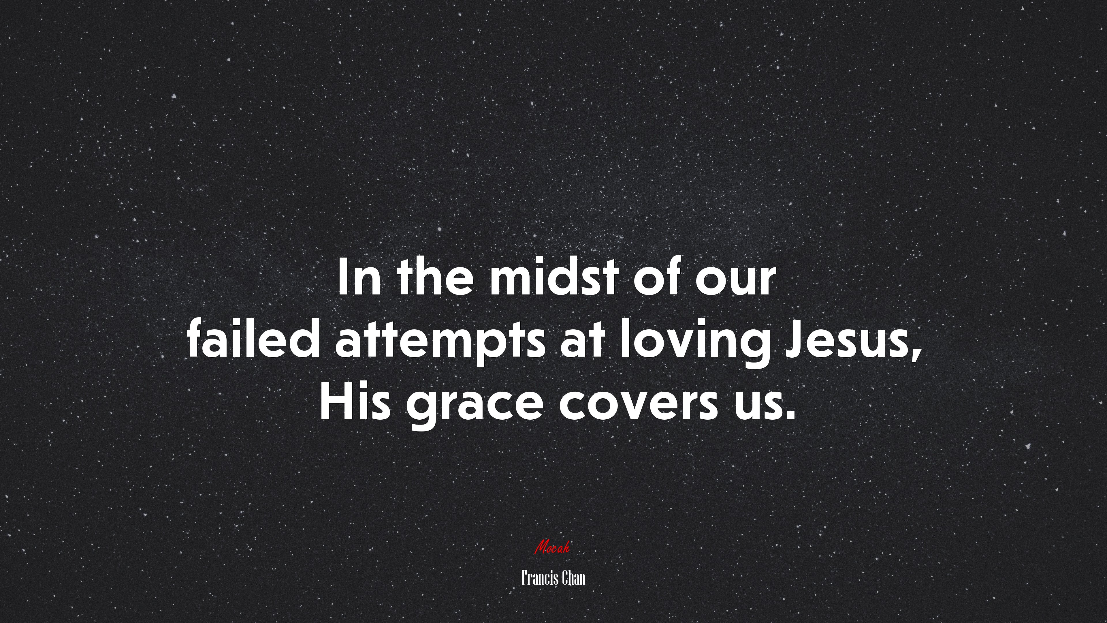 In the midst of our failed attempts at loving Jesus, His grace covers us. | Francis Chan quote HD Wallpaper