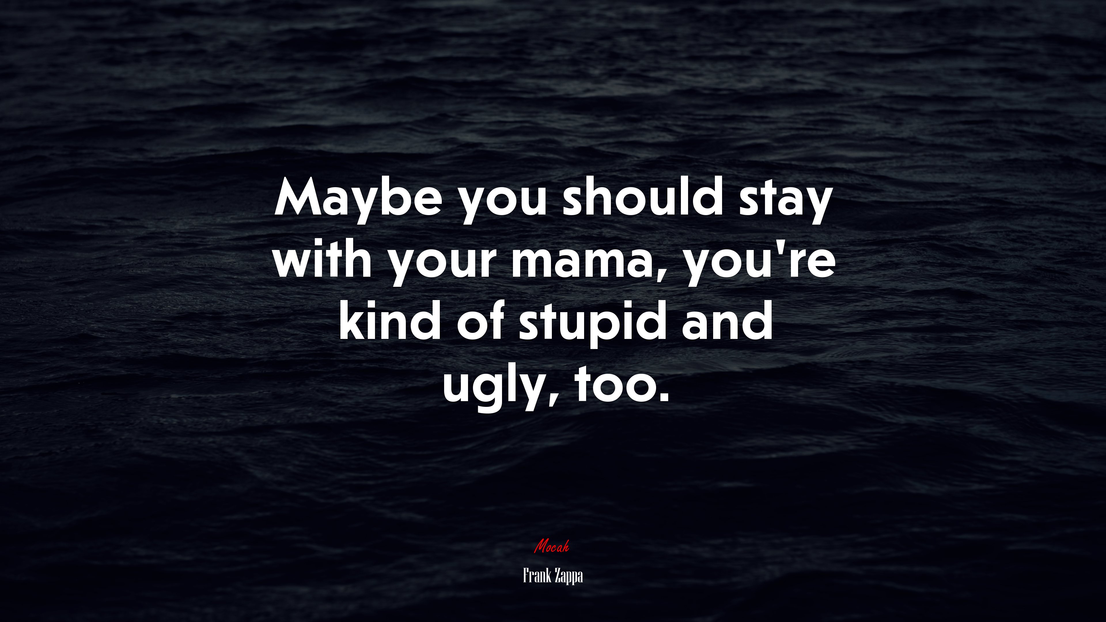 Maybe you should stay with your mama, you’re kind of stupid and ugly, too. | Frank Zappa quote HD Wallpaper