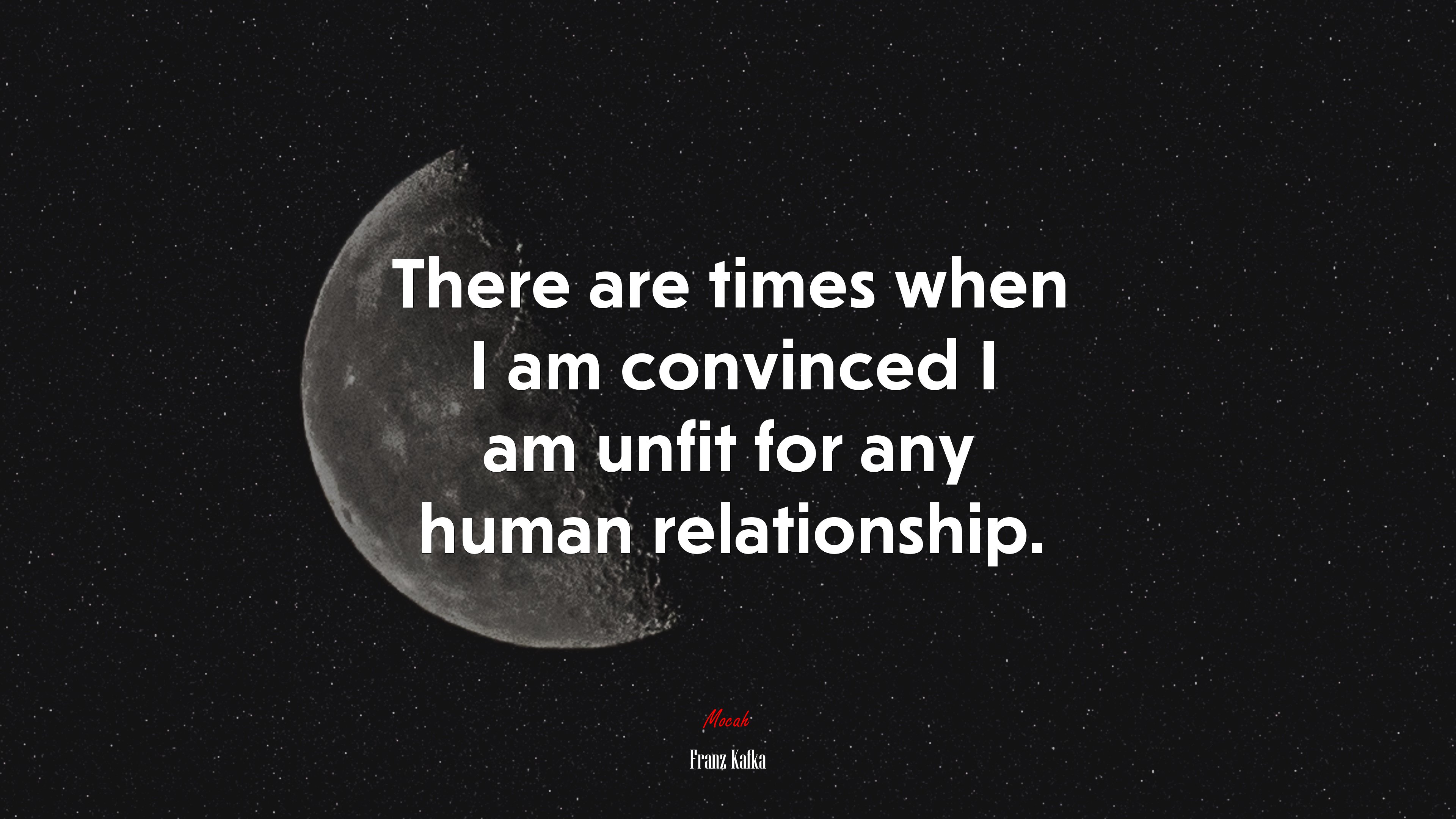There are times when I am convinced I am unfit for any human relationship. | Franz Kafka quote HD Wallpaper