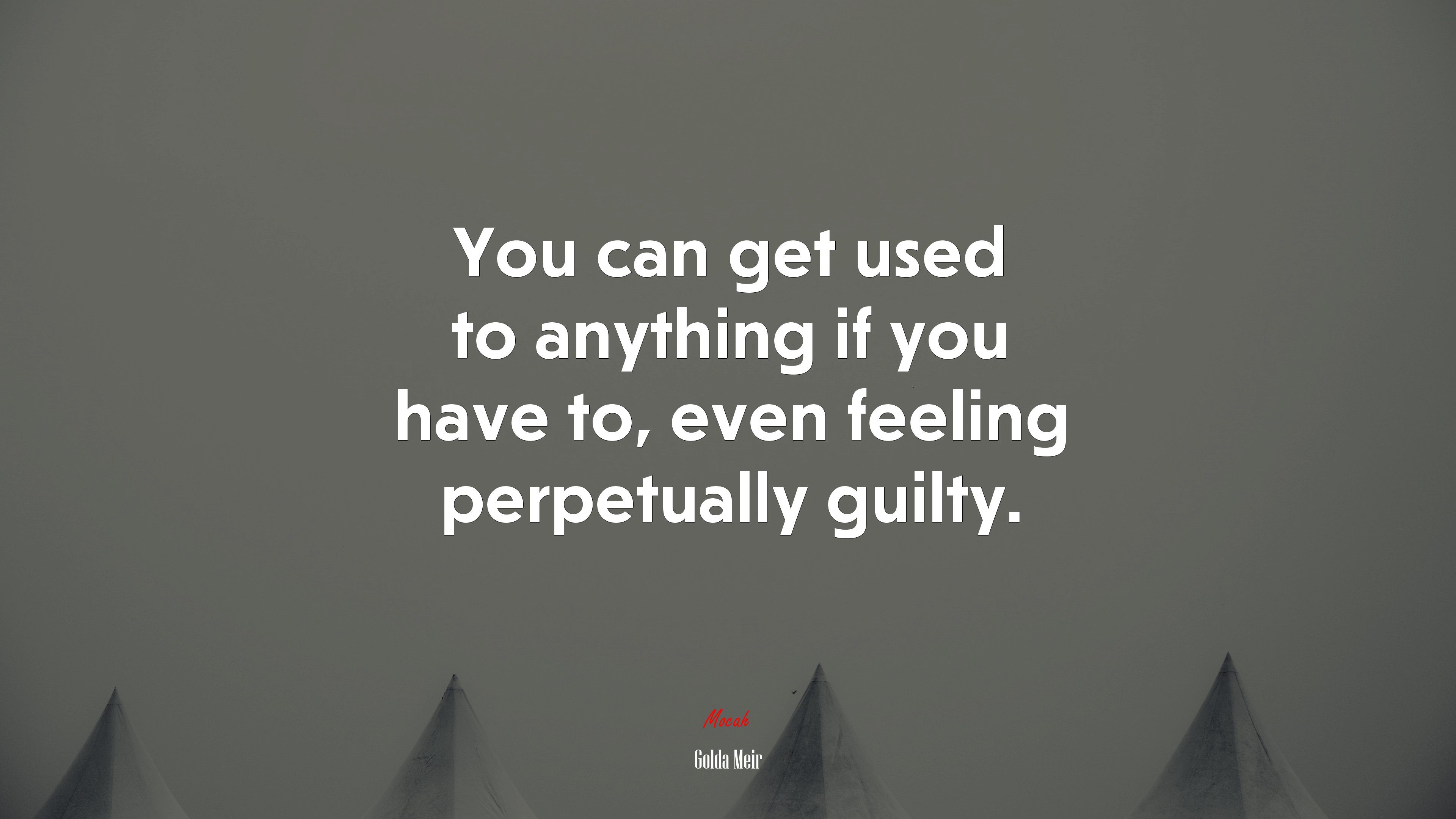 You can get used to anything if you have to, even feeling perpetually guilty. | Golda Meir quote HD Wallpaper