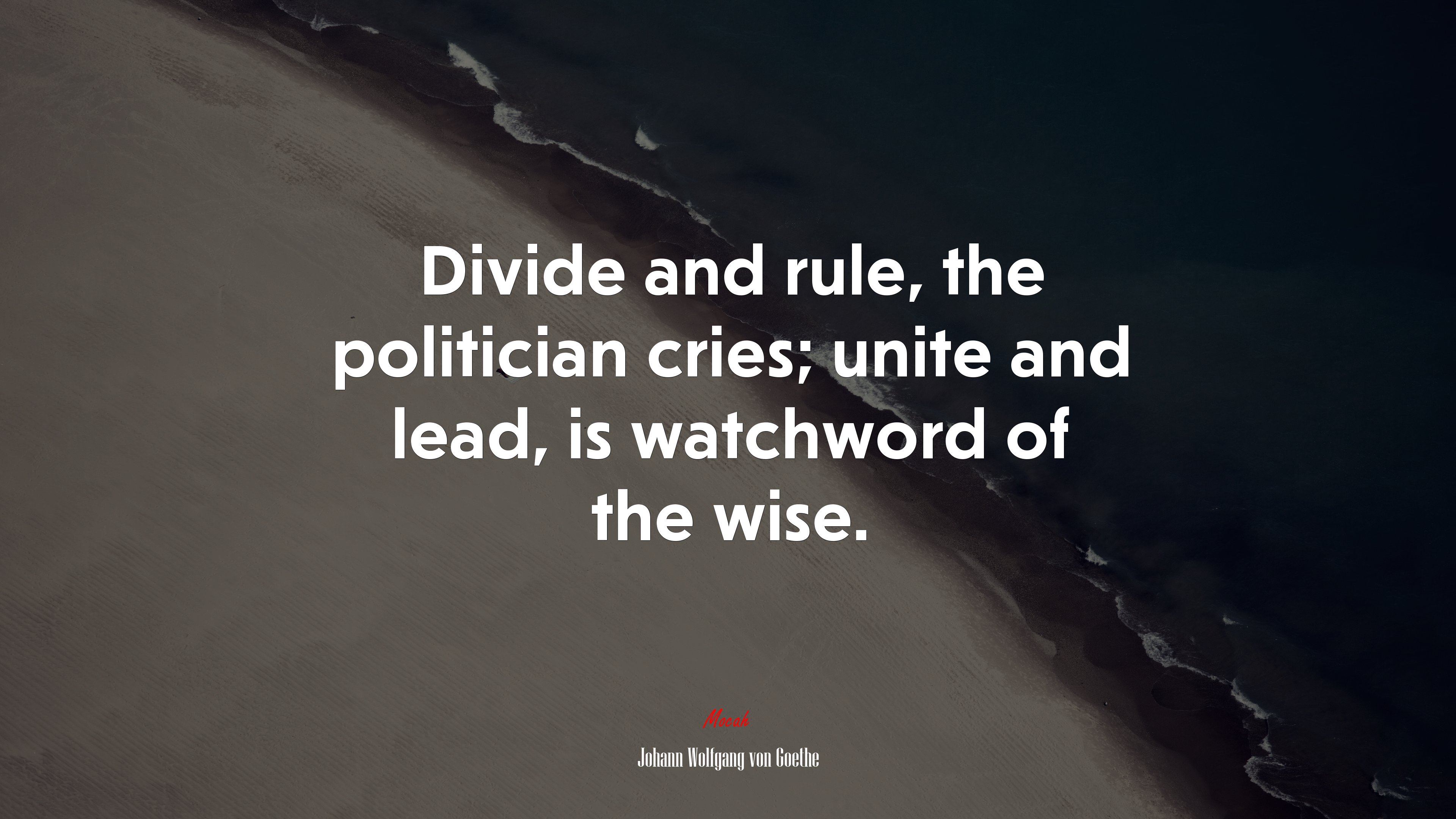 Divide and rule, the politician cries; unite and lead, is watchword of the wise. | Johann Wolfgang von Goethe quote HD Wallpaper