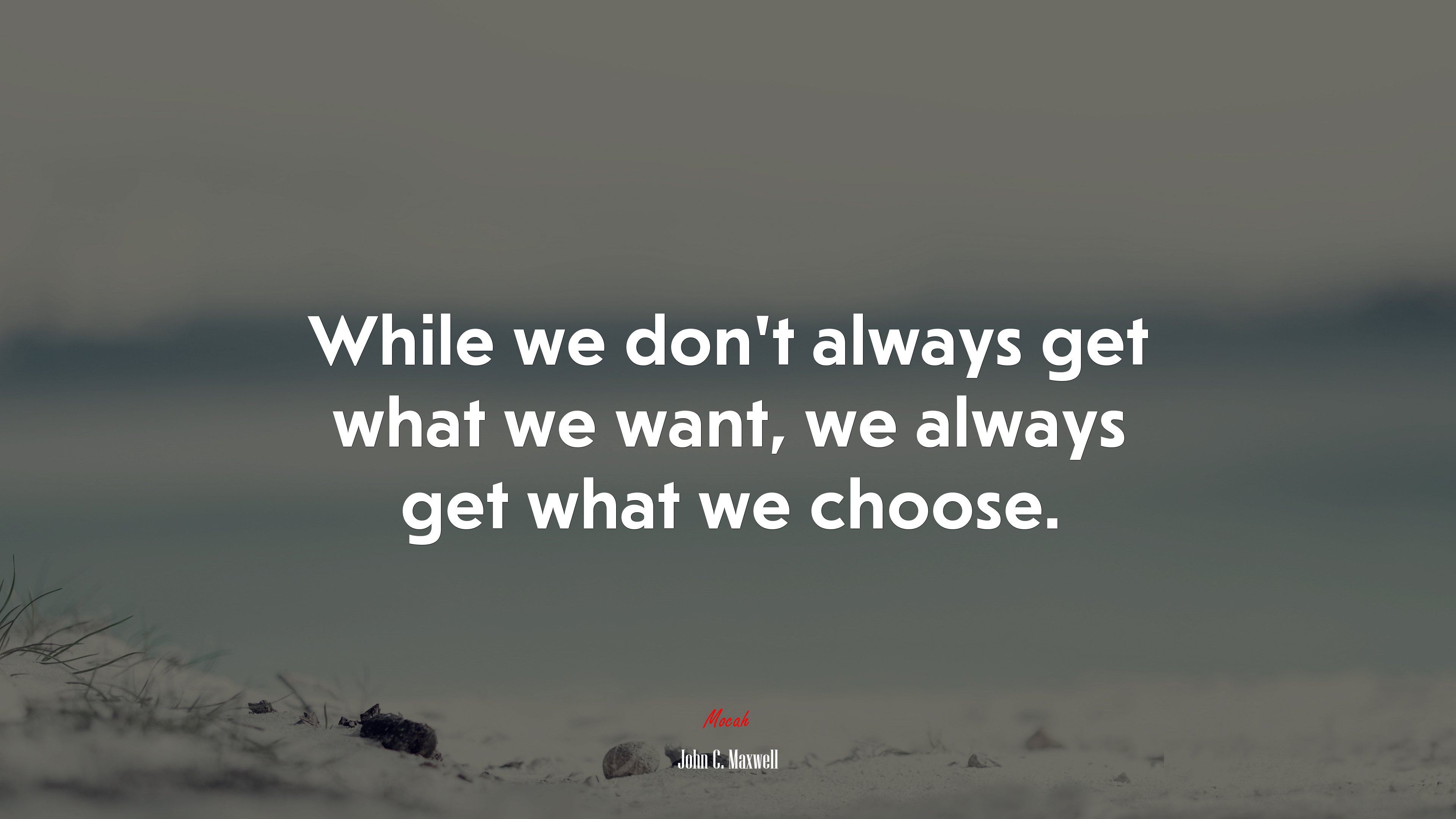 While we don’t always get what we want, we always get what we choose. | John C. Maxwell quote HD Wallpaper