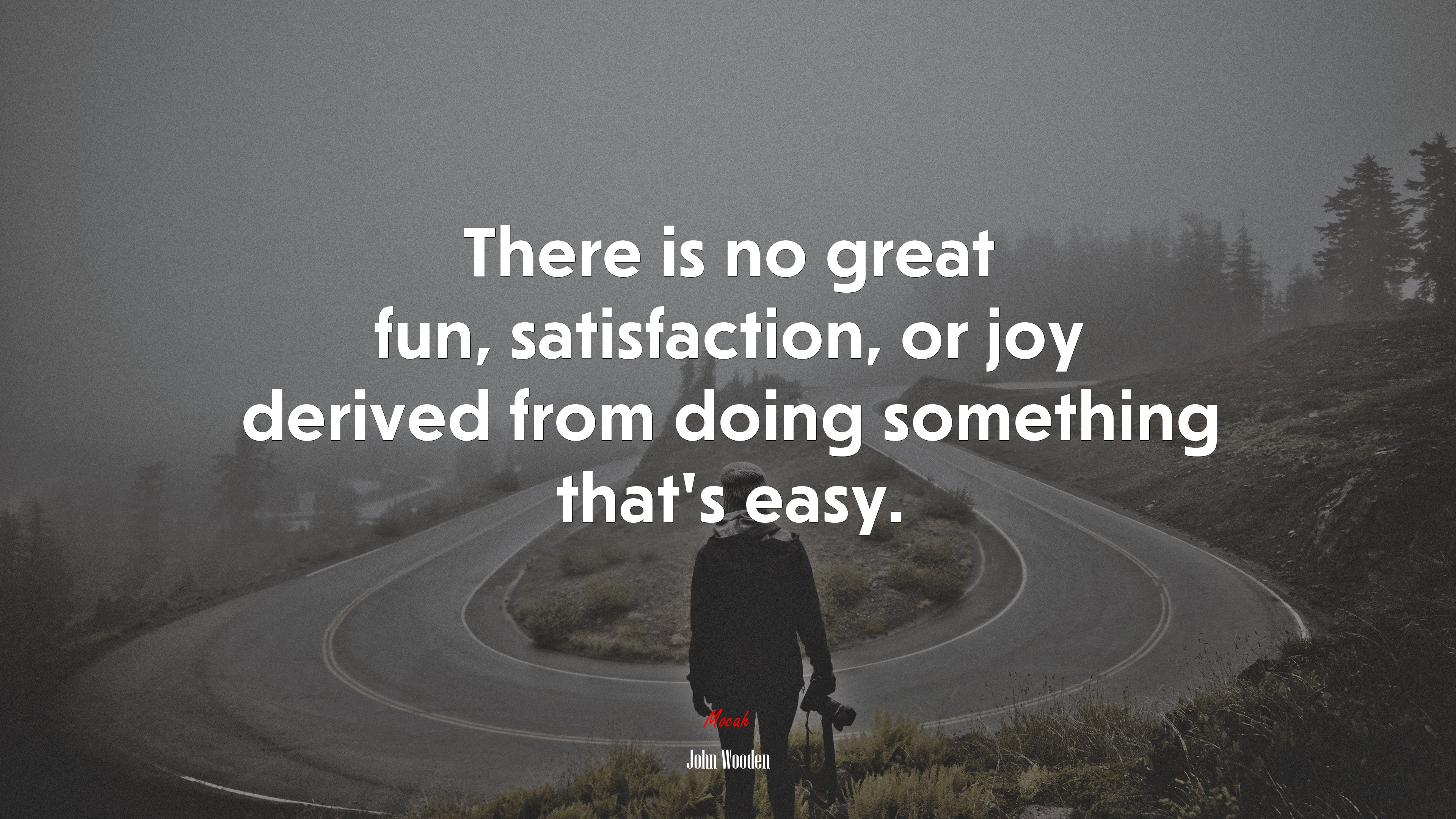 There is no great fun, satisfaction, or joy derived from doing something that’s easy. | John Wooden quote HD Wallpaper