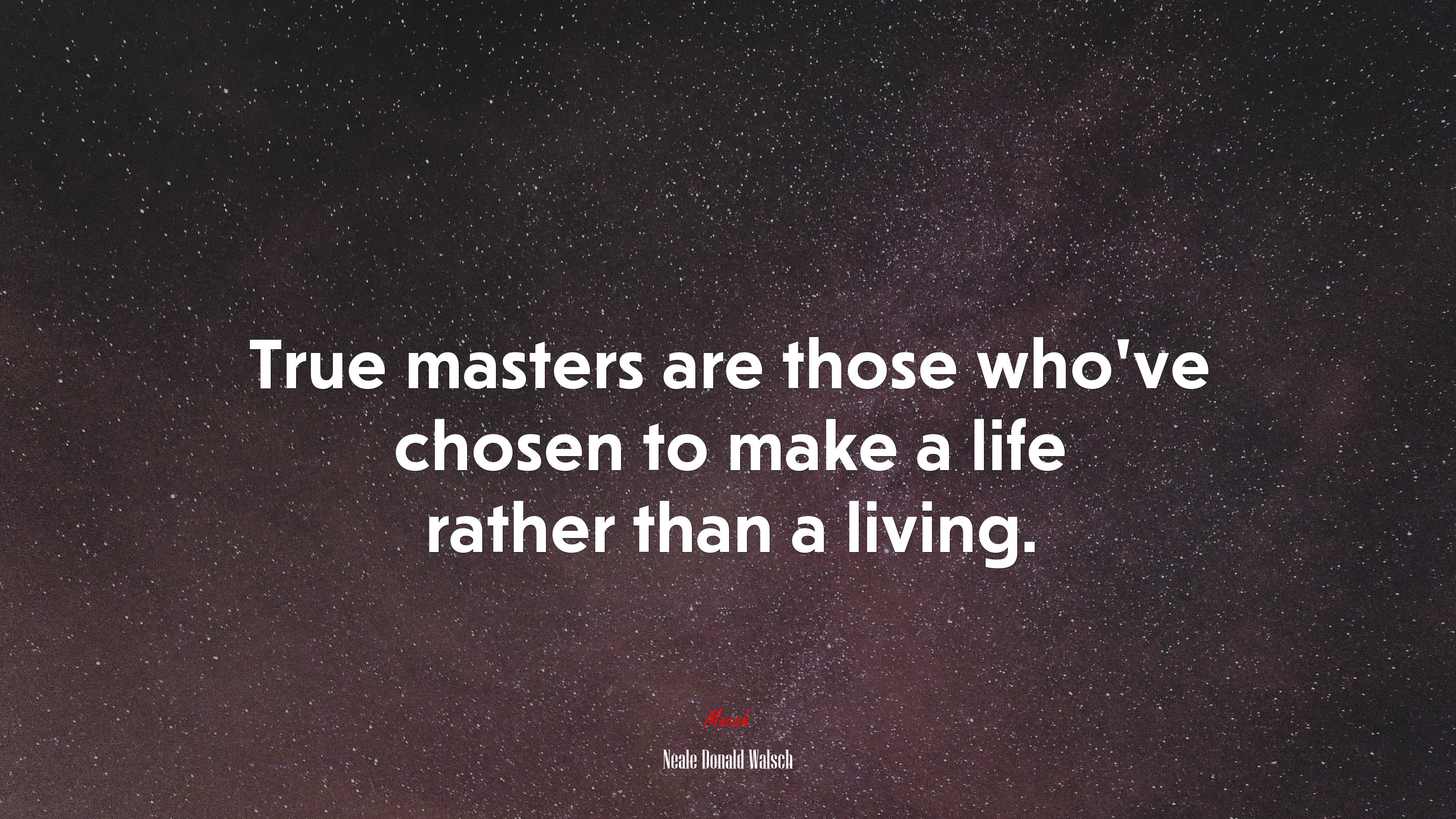 True masters are those who’ve chosen to make a life rather than a living. | Neale Donald Walsch quote HD Wallpaper