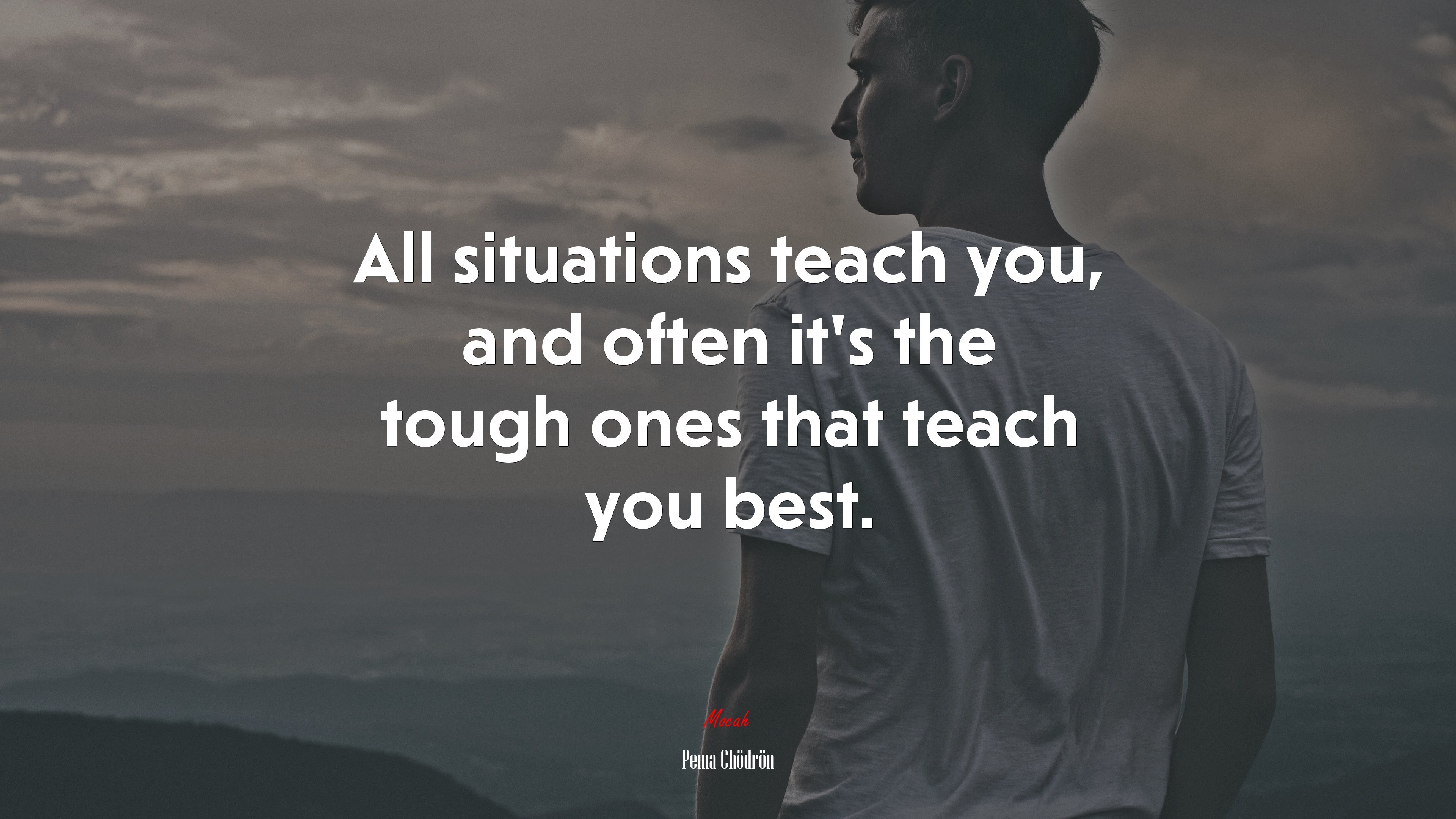 All situations teach you, and often it’s the tough ones that teach you best. | Pema Chödrön quote HD Wallpaper