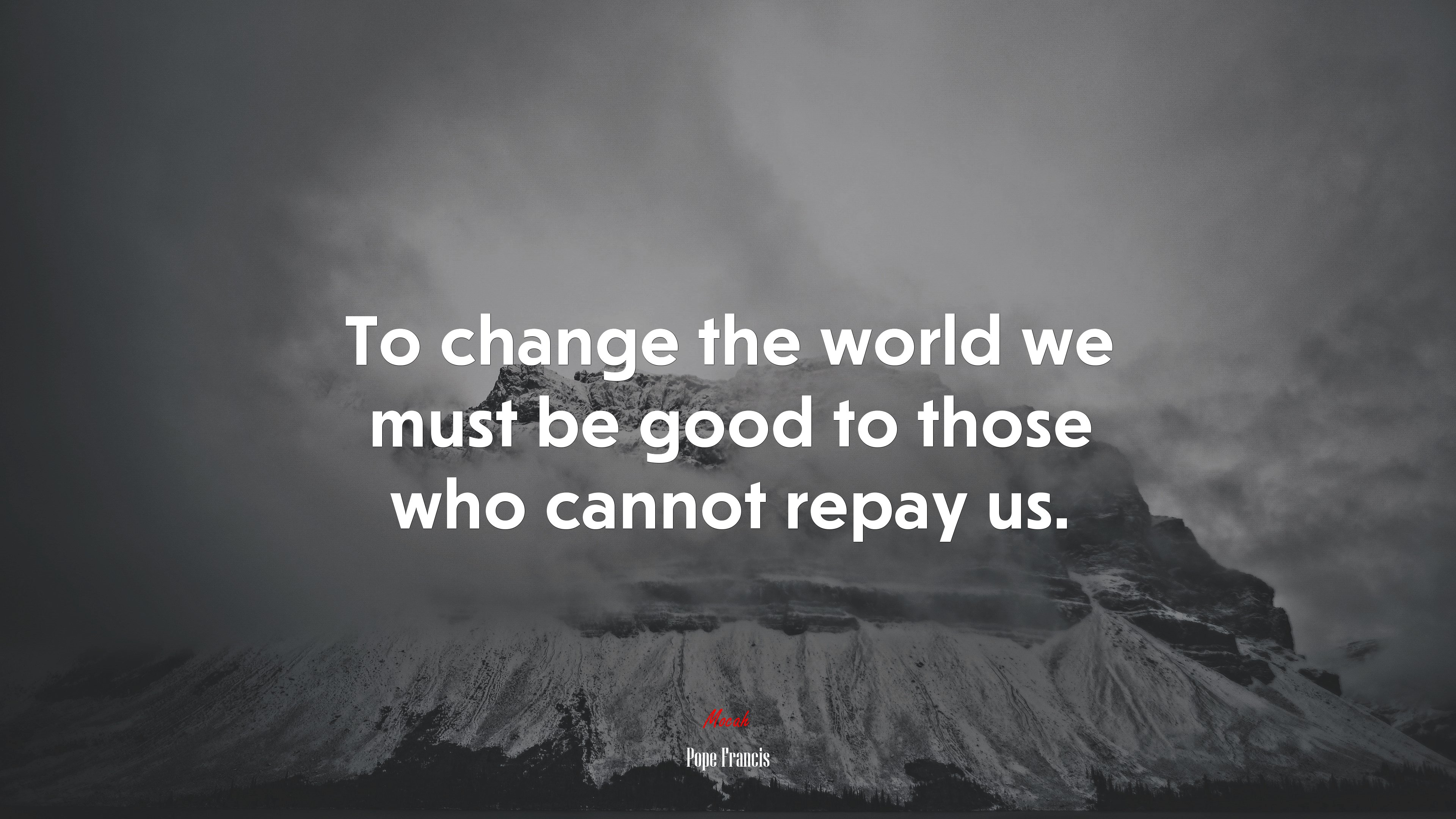To change the world we must be good to those who cannot repay us. | Pope Francis quote HD Wallpaper