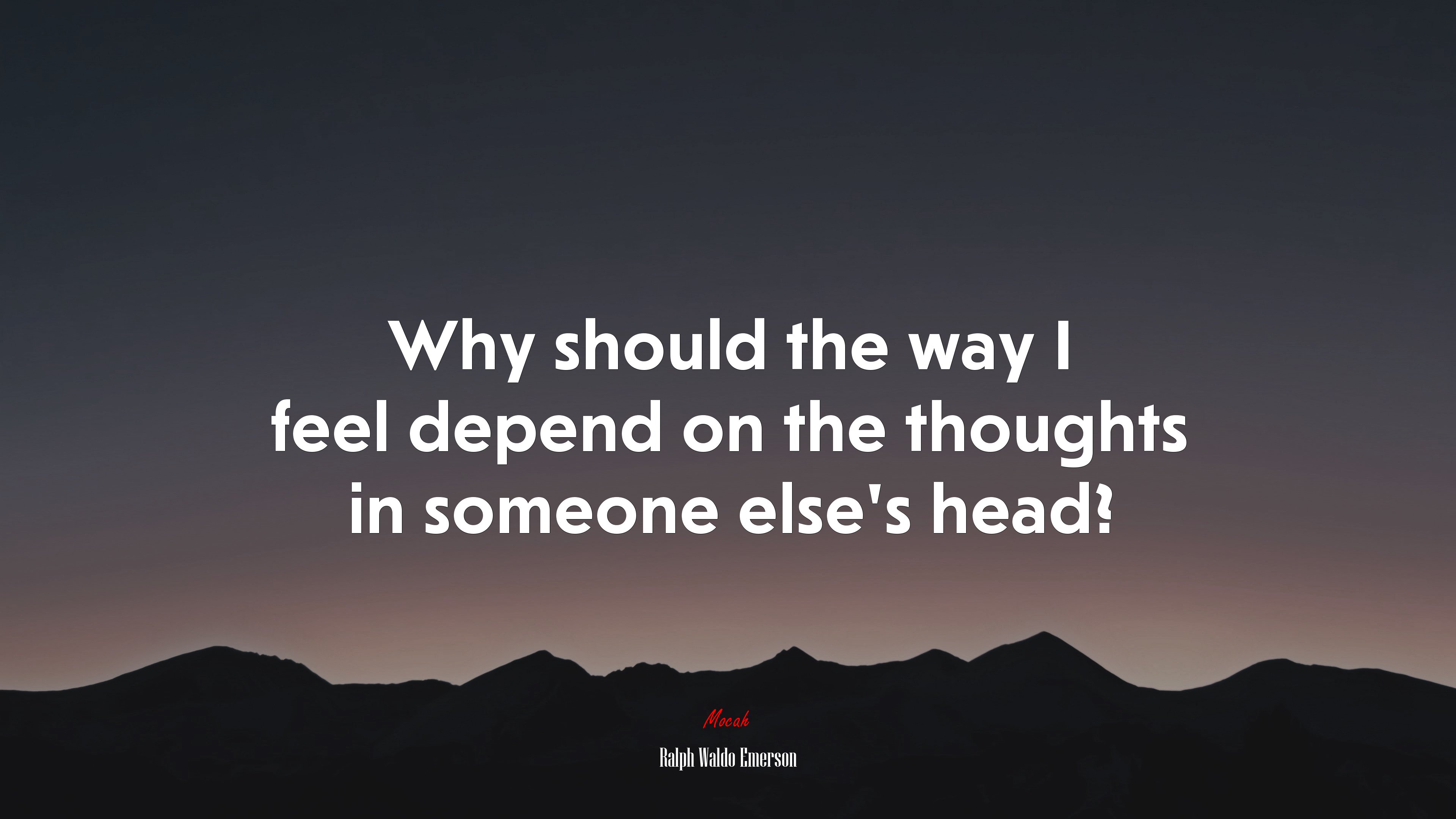 Why should the way I feel depend on the thoughts in someone else’s head? | Ralph Waldo Emerson quote HD Wallpaper