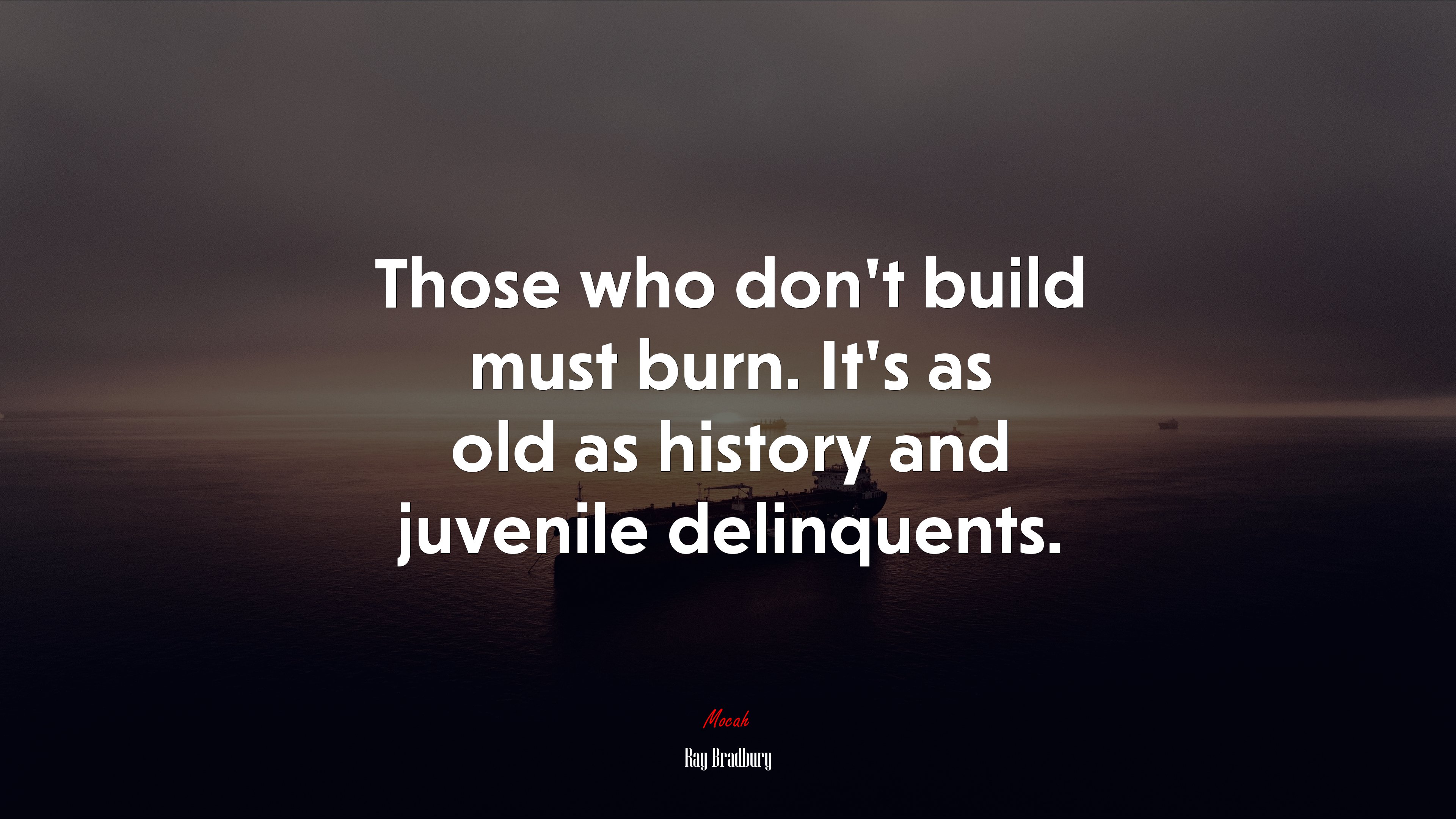 Those who don’t build must burn. It’s as old as history and juvenile delinquents. | Ray Bradbury quote HD Wallpaper