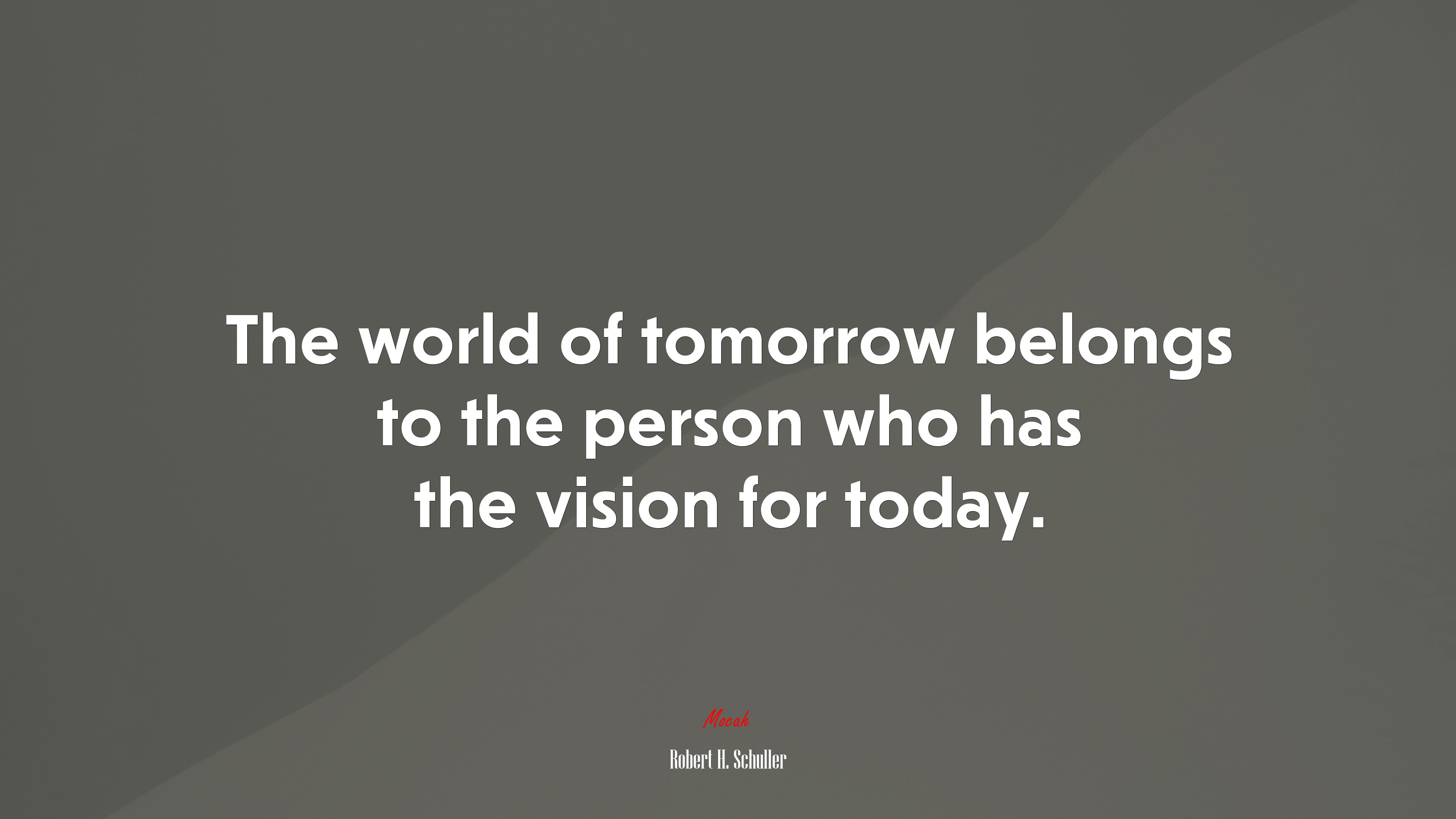 The world of tomorrow belongs to the person who has the vision for today. | Robert H. Schuller quote HD Wallpaper