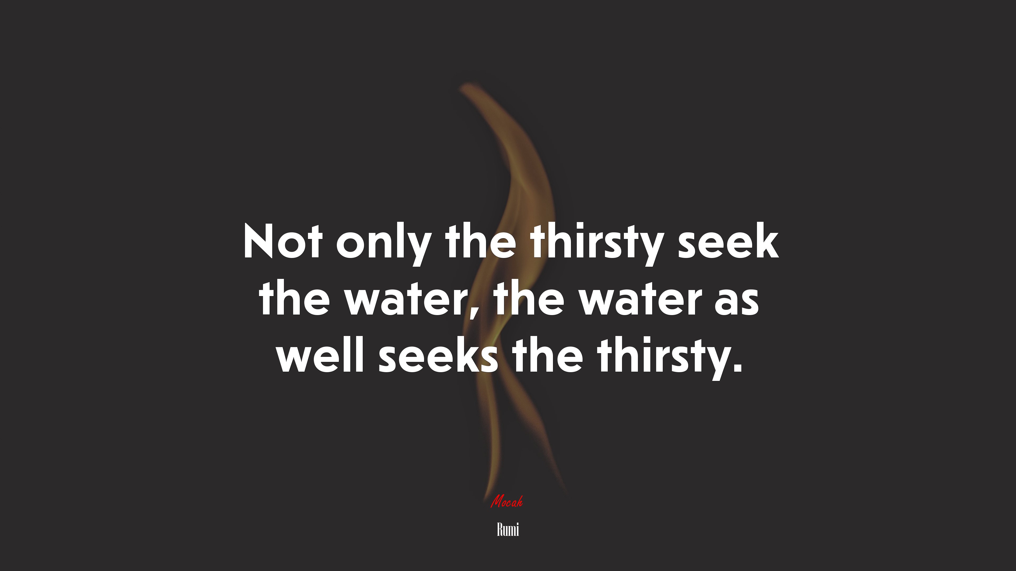 Not only the thirsty seek the water, the water as well seeks the thirsty. | Rumi quote HD Wallpaper
