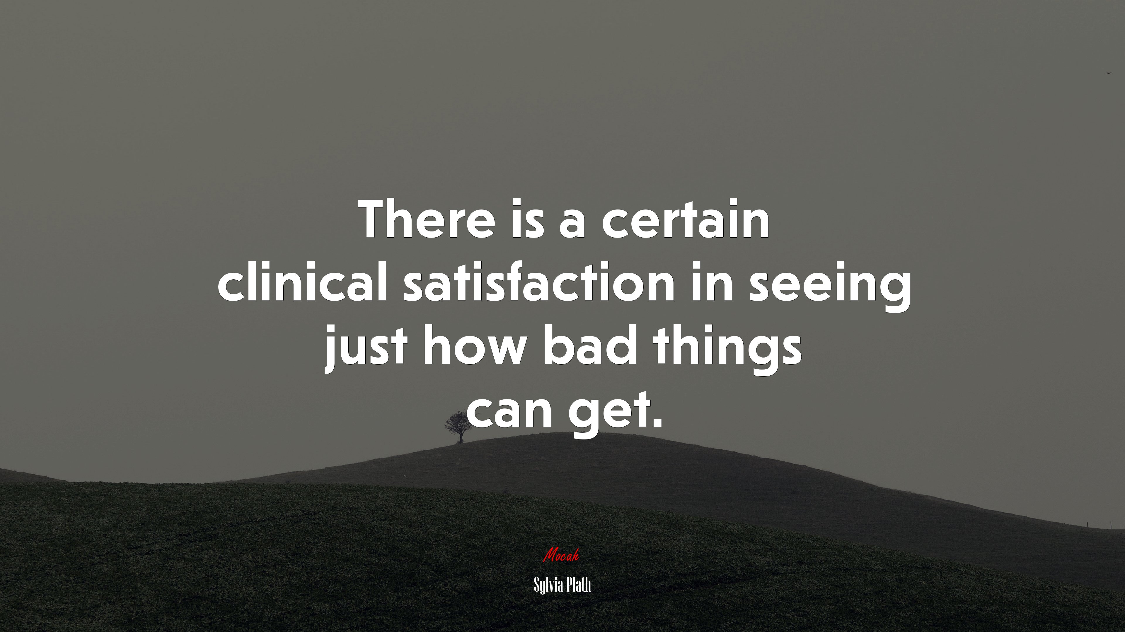 There is a certain clinical satisfaction in seeing just how bad things can get. | Sylvia Plath quote HD Wallpaper