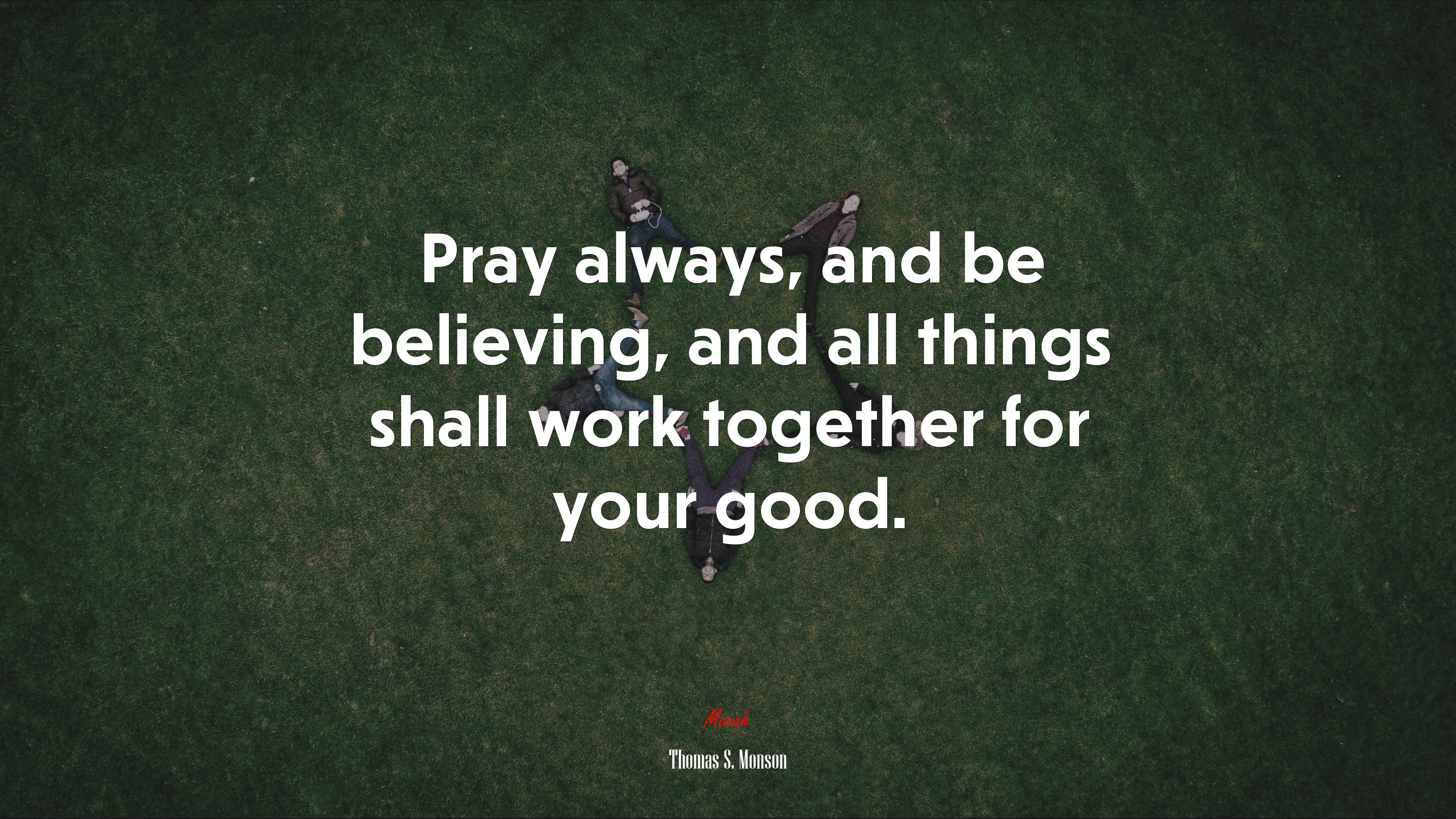 Pray always, and be believing, and all things shall work together for your good. | Thomas S. Monson quote HD Wallpaper