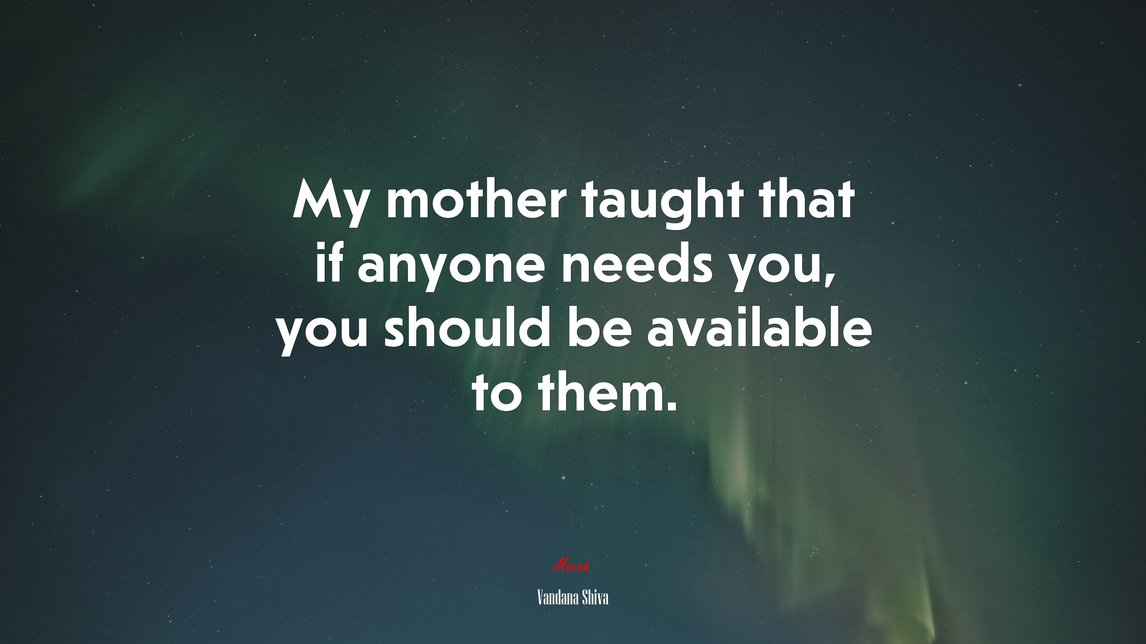 My mother taught that if anyone needs you, you should be available to them. | Vandana Shiva quote HD Wallpaper