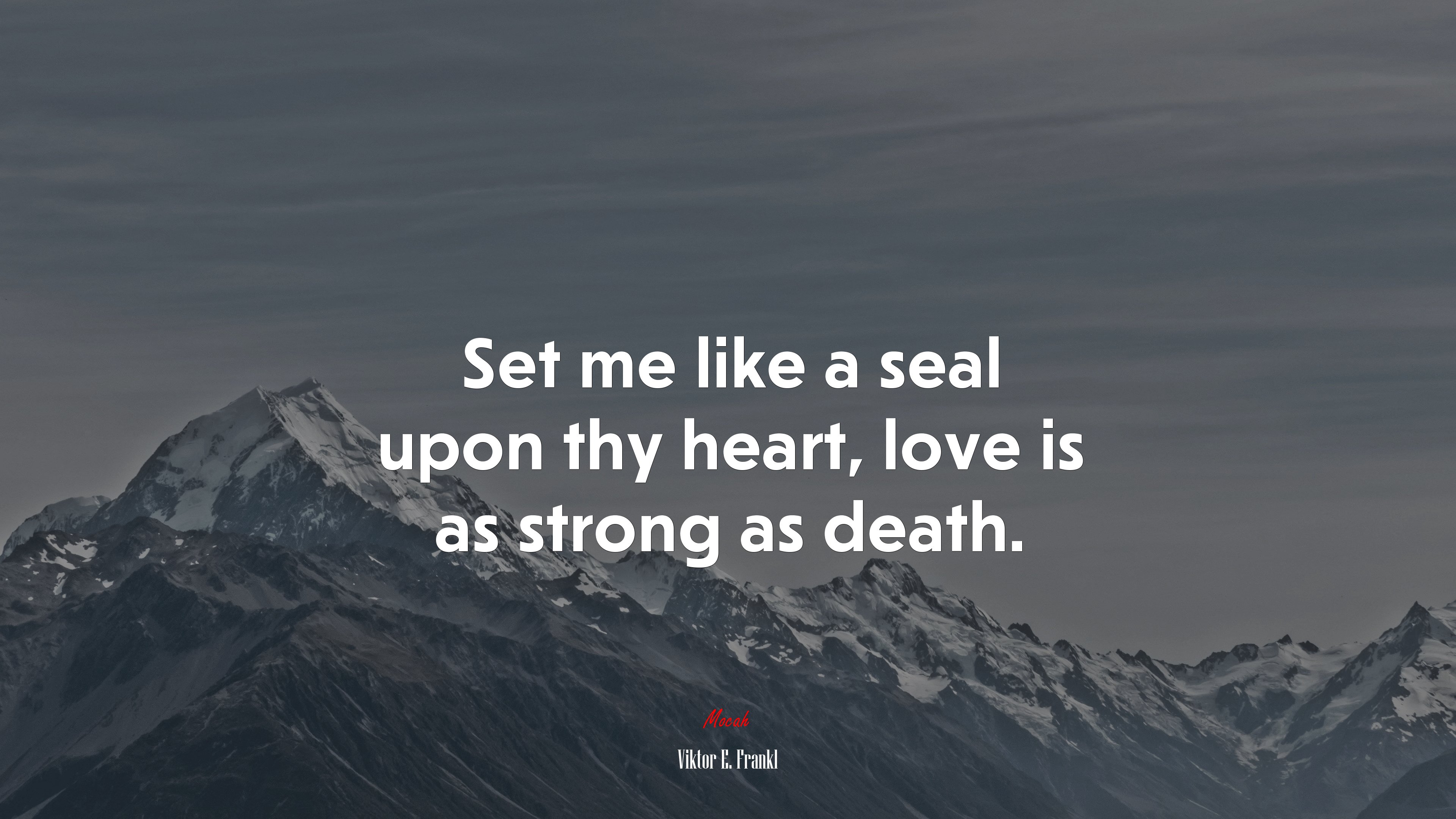 Set me like a seal upon thy heart, love is as strong as death. | Viktor E. Frankl quote HD Wallpaper