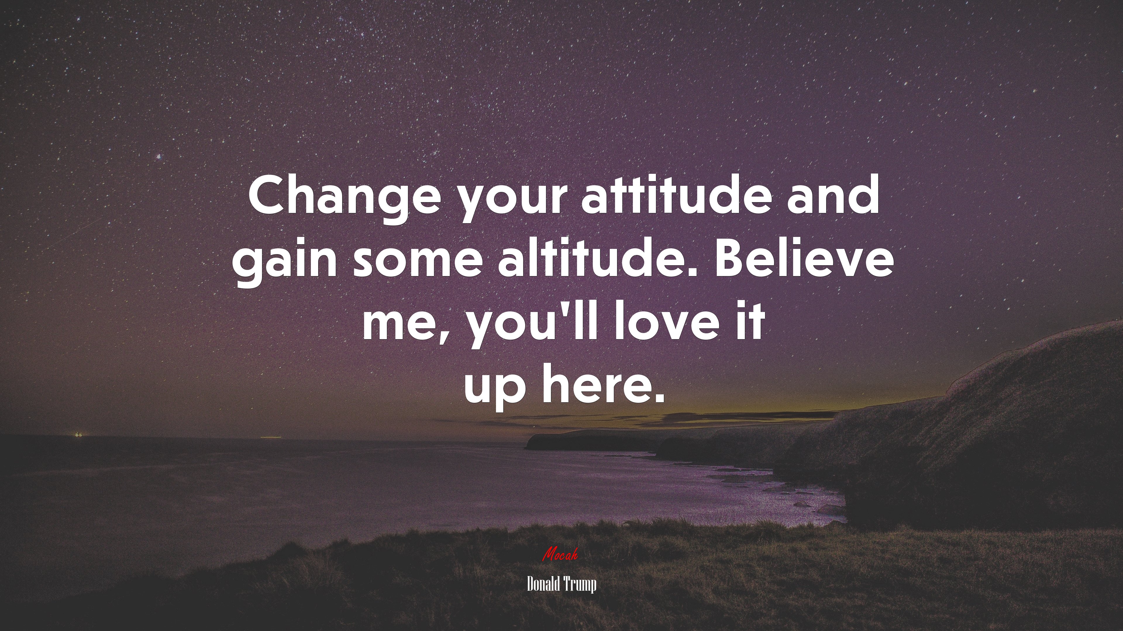 Change your attitude and gain some altitude. Believe me, you’ll love it up here. | Donald Trump quote HD Wallpaper